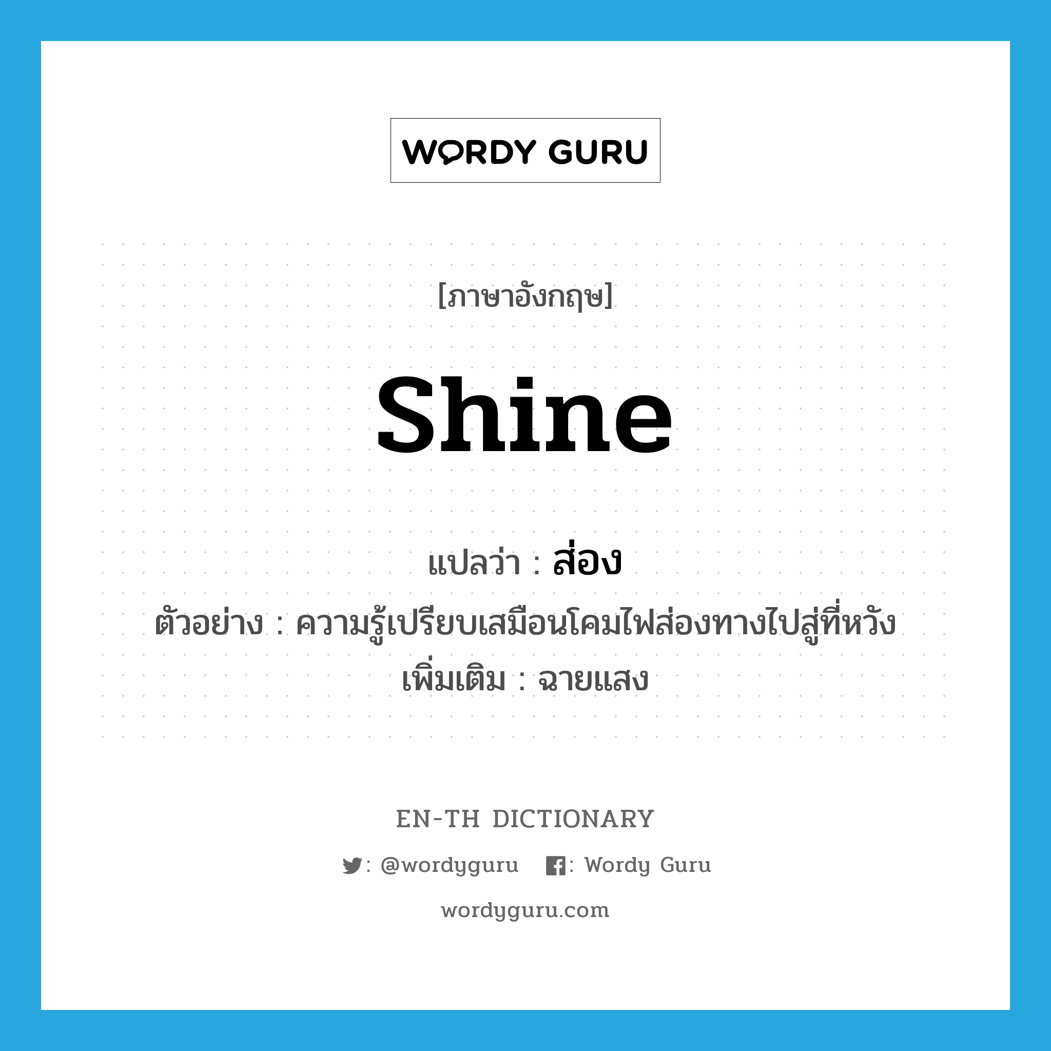 shine แปลว่า?, คำศัพท์ภาษาอังกฤษ shine แปลว่า ส่อง ประเภท V ตัวอย่าง ความรู้เปรียบเสมือนโคมไฟส่องทางไปสู่ที่หวัง เพิ่มเติม ฉายแสง หมวด V