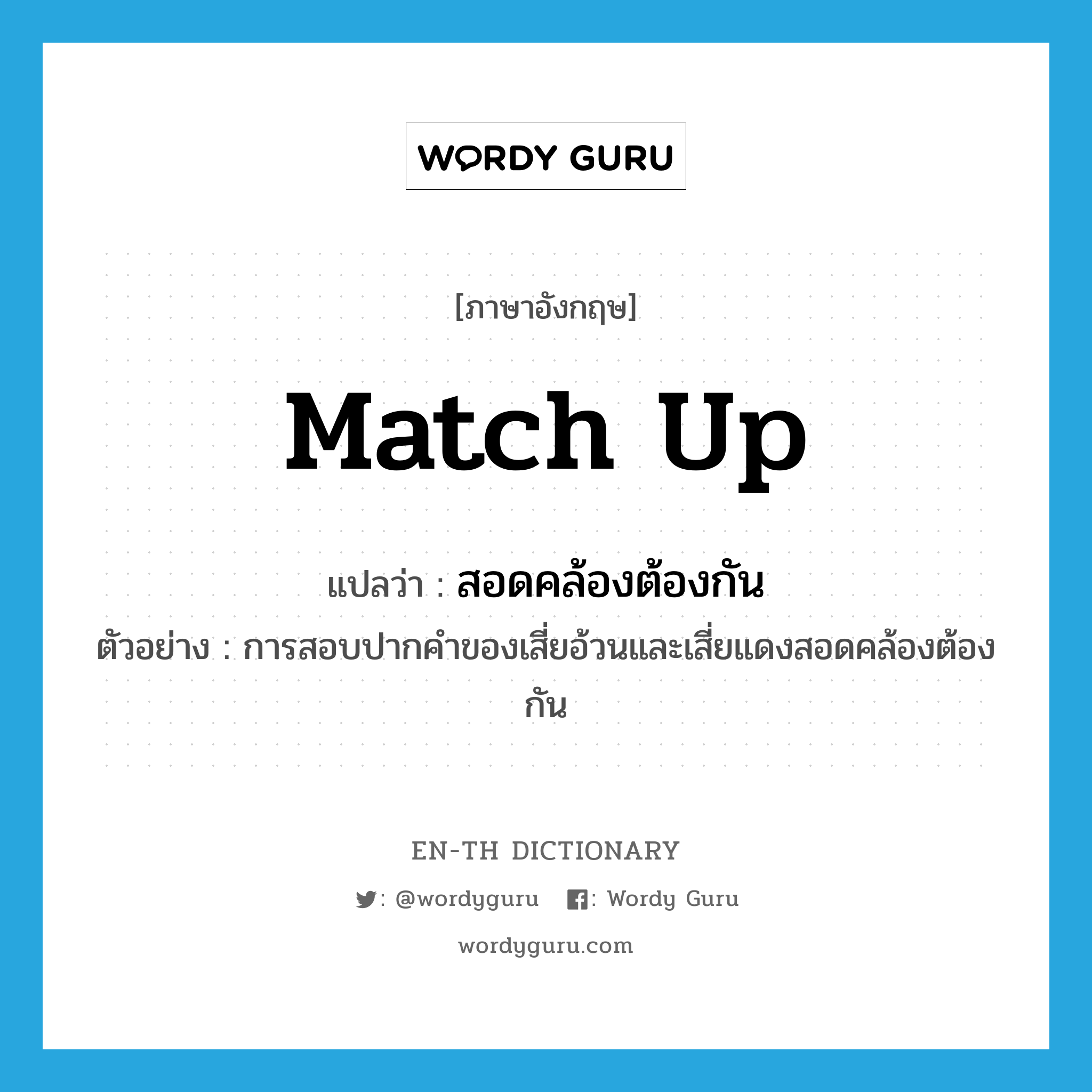 match up แปลว่า?, คำศัพท์ภาษาอังกฤษ match up แปลว่า สอดคล้องต้องกัน ประเภท V ตัวอย่าง การสอบปากคำของเสี่ยอ้วนและเสี่ยแดงสอดคล้องต้องกัน หมวด V