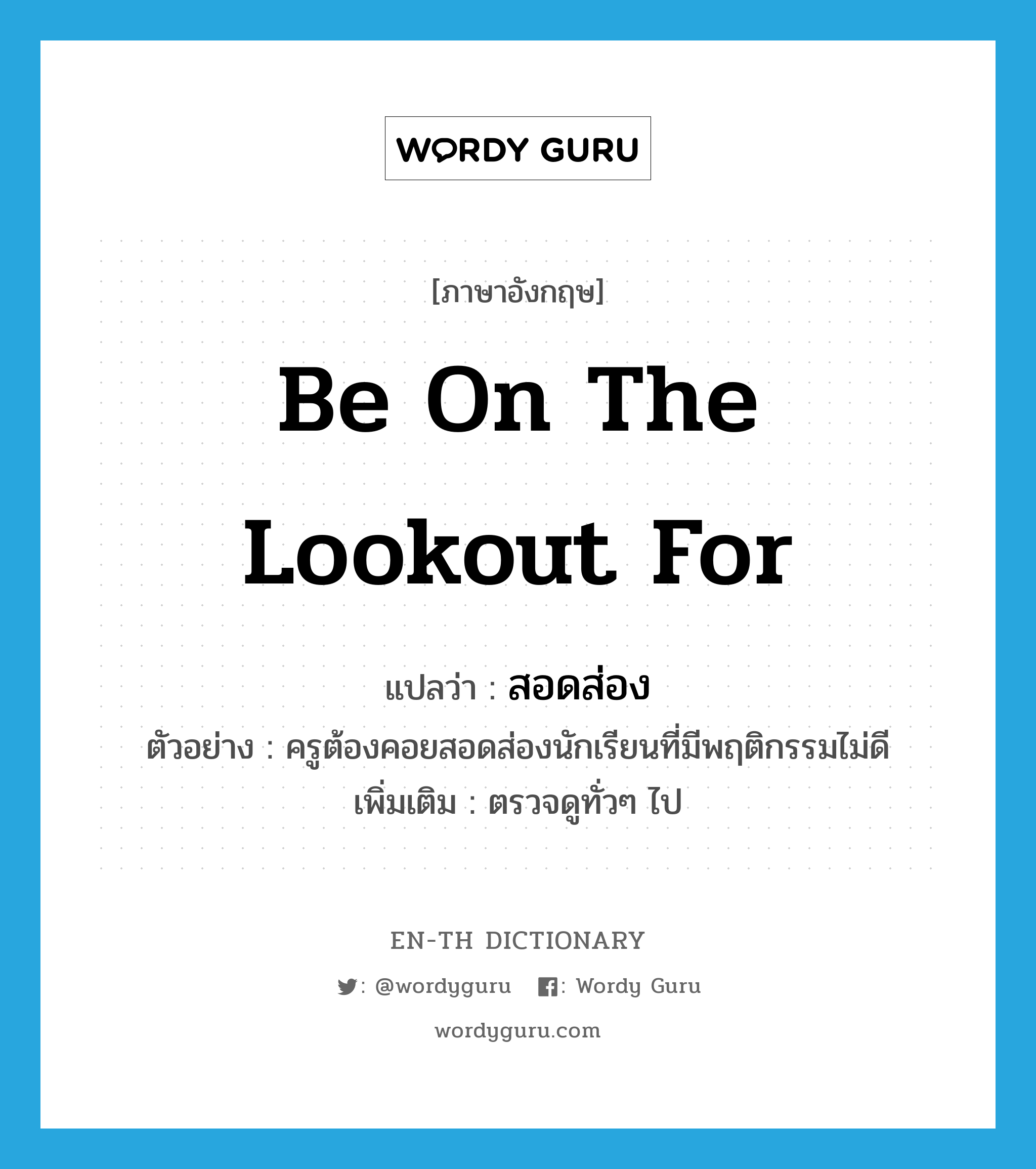 be on the lookout for แปลว่า?, คำศัพท์ภาษาอังกฤษ be on the lookout for แปลว่า สอดส่อง ประเภท V ตัวอย่าง ครูต้องคอยสอดส่องนักเรียนที่มีพฤติกรรมไม่ดี เพิ่มเติม ตรวจดูทั่วๆ ไป หมวด V