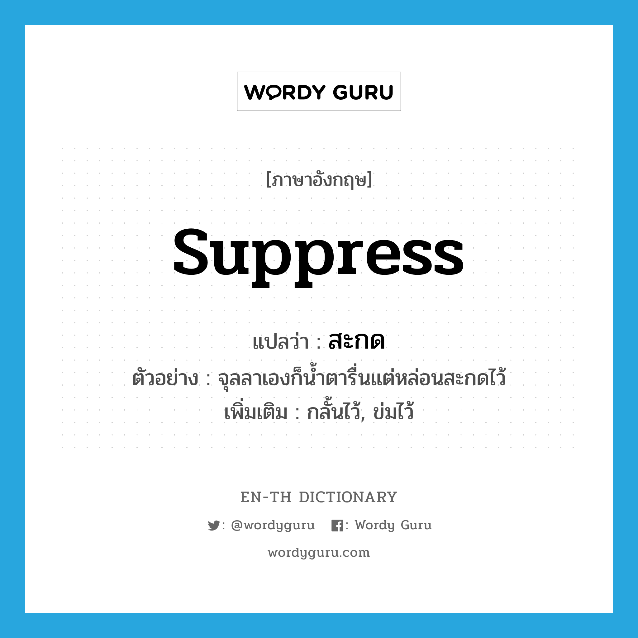 suppress แปลว่า?, คำศัพท์ภาษาอังกฤษ suppress แปลว่า สะกด ประเภท V ตัวอย่าง จุลลาเองก็น้ำตารื่นแต่หล่อนสะกดไว้ เพิ่มเติม กลั้นไว้, ข่มไว้ หมวด V