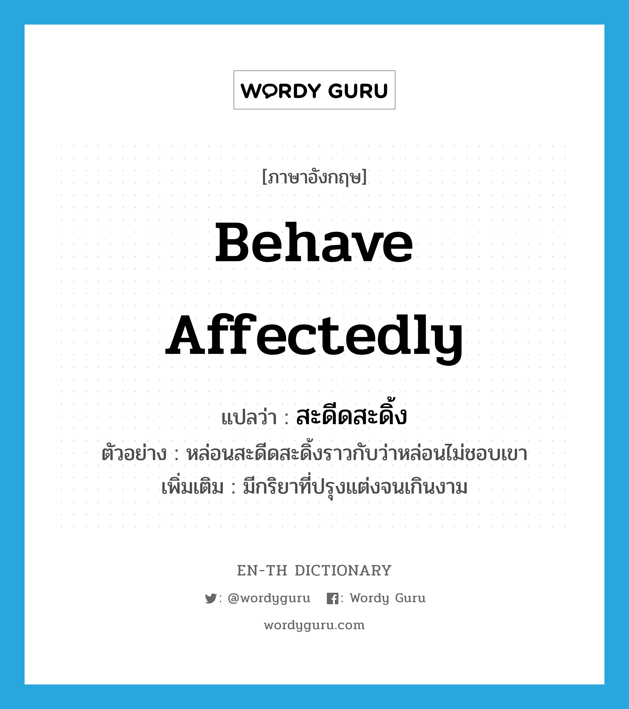 behave affectedly แปลว่า?, คำศัพท์ภาษาอังกฤษ behave affectedly แปลว่า สะดีดสะดิ้ง ประเภท V ตัวอย่าง หล่อนสะดีดสะดิ้งราวกับว่าหล่อนไม่ชอบเขา เพิ่มเติม มีกริยาที่ปรุงแต่งจนเกินงาม หมวด V