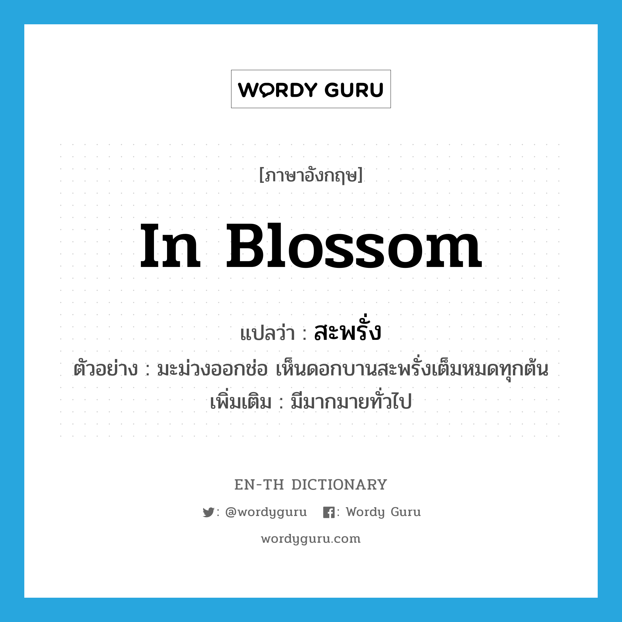 in blossom แปลว่า?, คำศัพท์ภาษาอังกฤษ in blossom แปลว่า สะพรั่ง ประเภท ADV ตัวอย่าง มะม่วงออกช่อ เห็นดอกบานสะพรั่งเต็มหมดทุกต้น เพิ่มเติม มีมากมายทั่วไป หมวด ADV