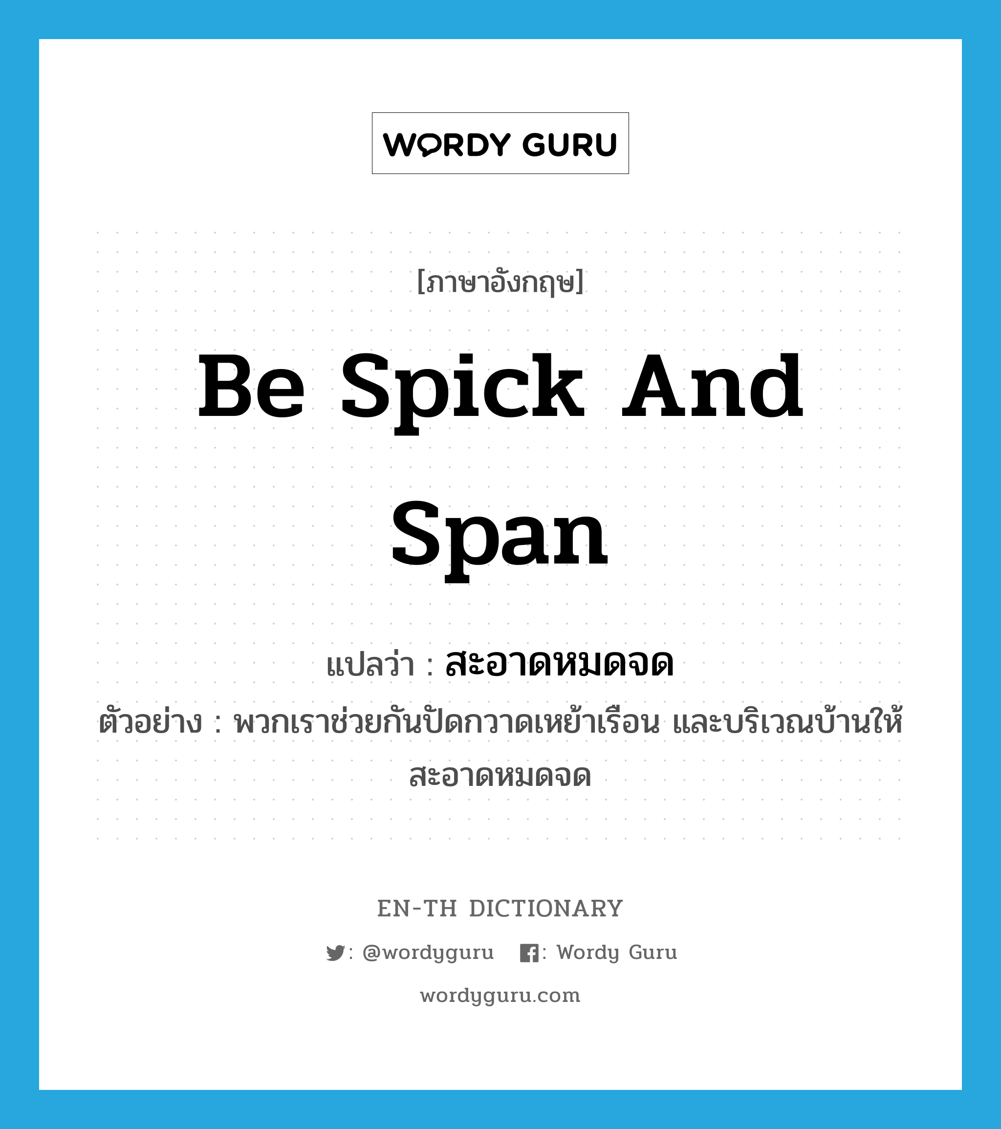 be spick and span แปลว่า?, คำศัพท์ภาษาอังกฤษ be spick and span แปลว่า สะอาดหมดจด ประเภท V ตัวอย่าง พวกเราช่วยกันปัดกวาดเหย้าเรือน และบริเวณบ้านให้สะอาดหมดจด หมวด V