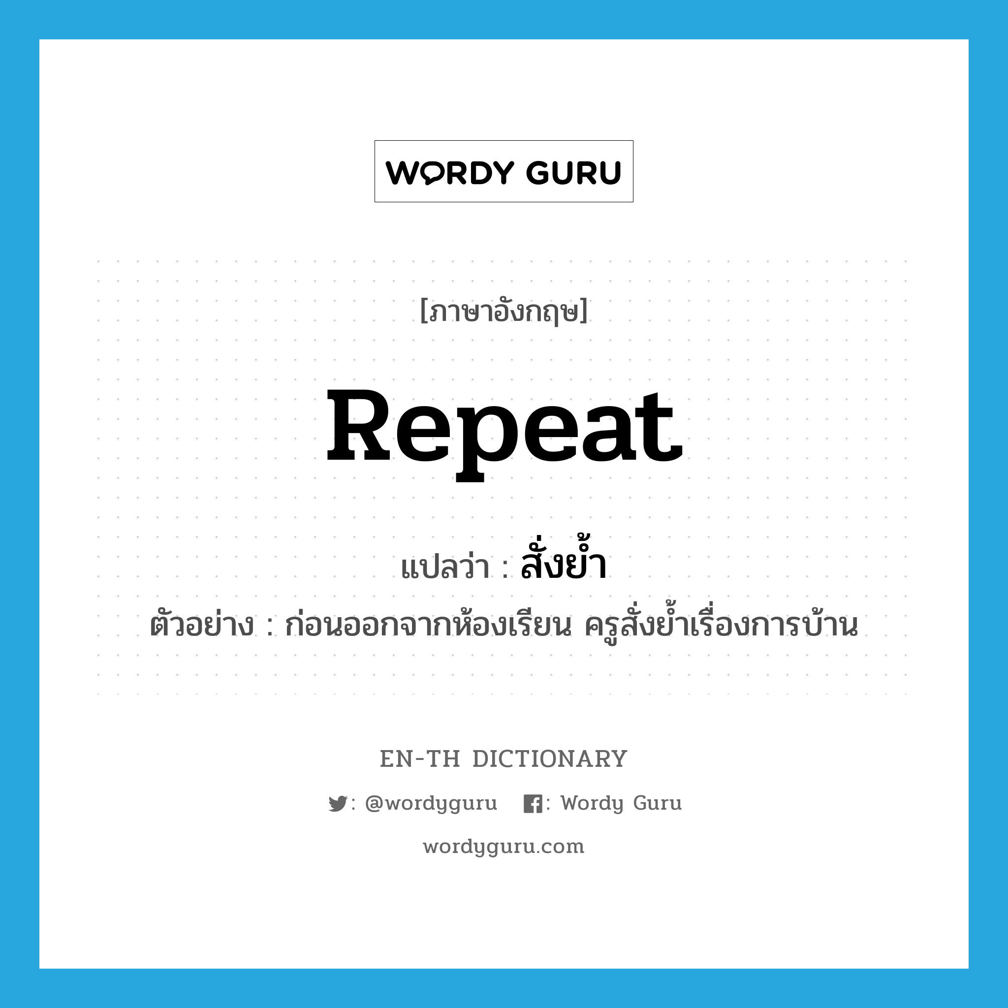 repeat แปลว่า?, คำศัพท์ภาษาอังกฤษ repeat แปลว่า สั่งย้ำ ประเภท V ตัวอย่าง ก่อนออกจากห้องเรียน ครูสั่งย้ำเรื่องการบ้าน หมวด V