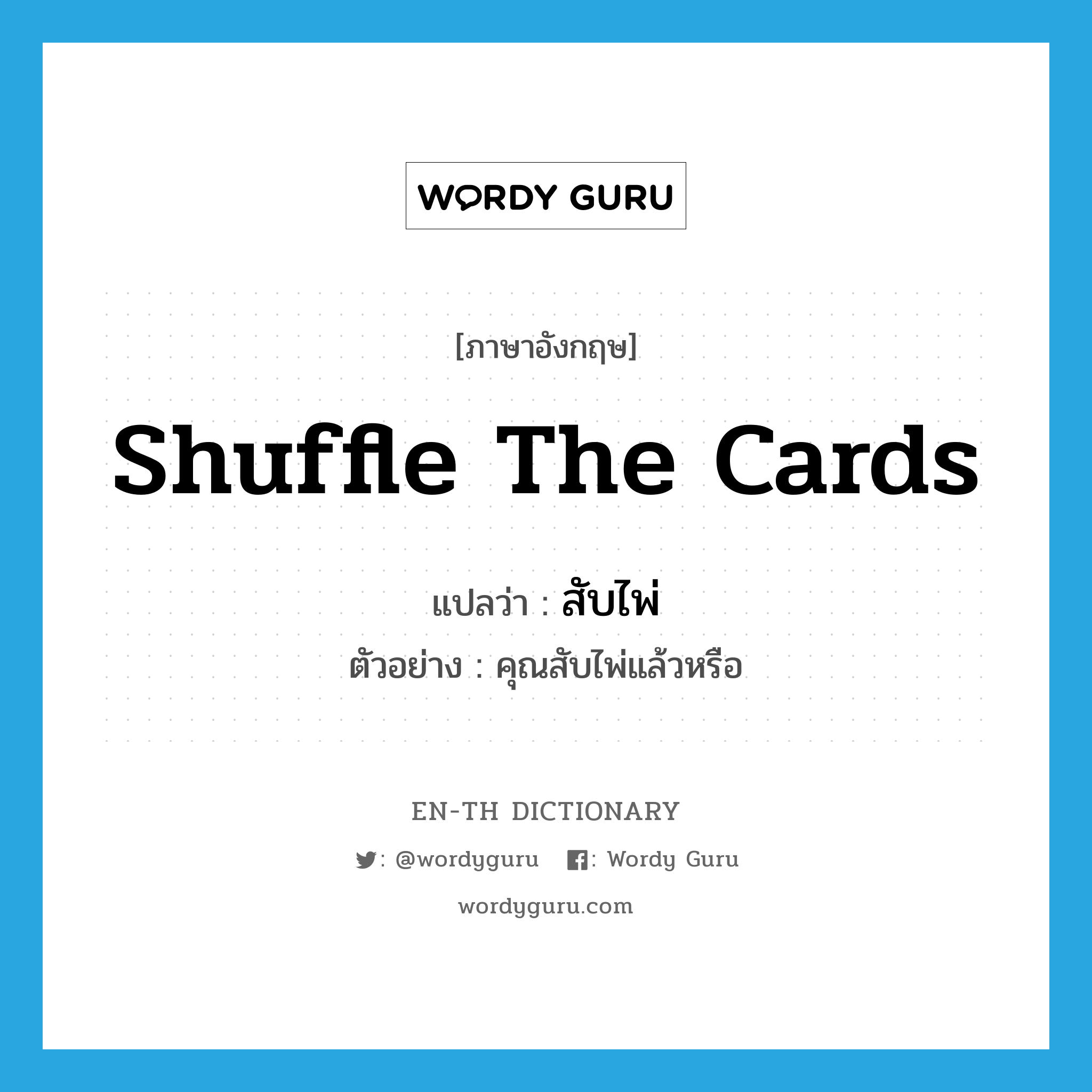 shuffle the cards แปลว่า?, คำศัพท์ภาษาอังกฤษ shuffle the cards แปลว่า สับไพ่ ประเภท V ตัวอย่าง คุณสับไพ่แล้วหรือ หมวด V