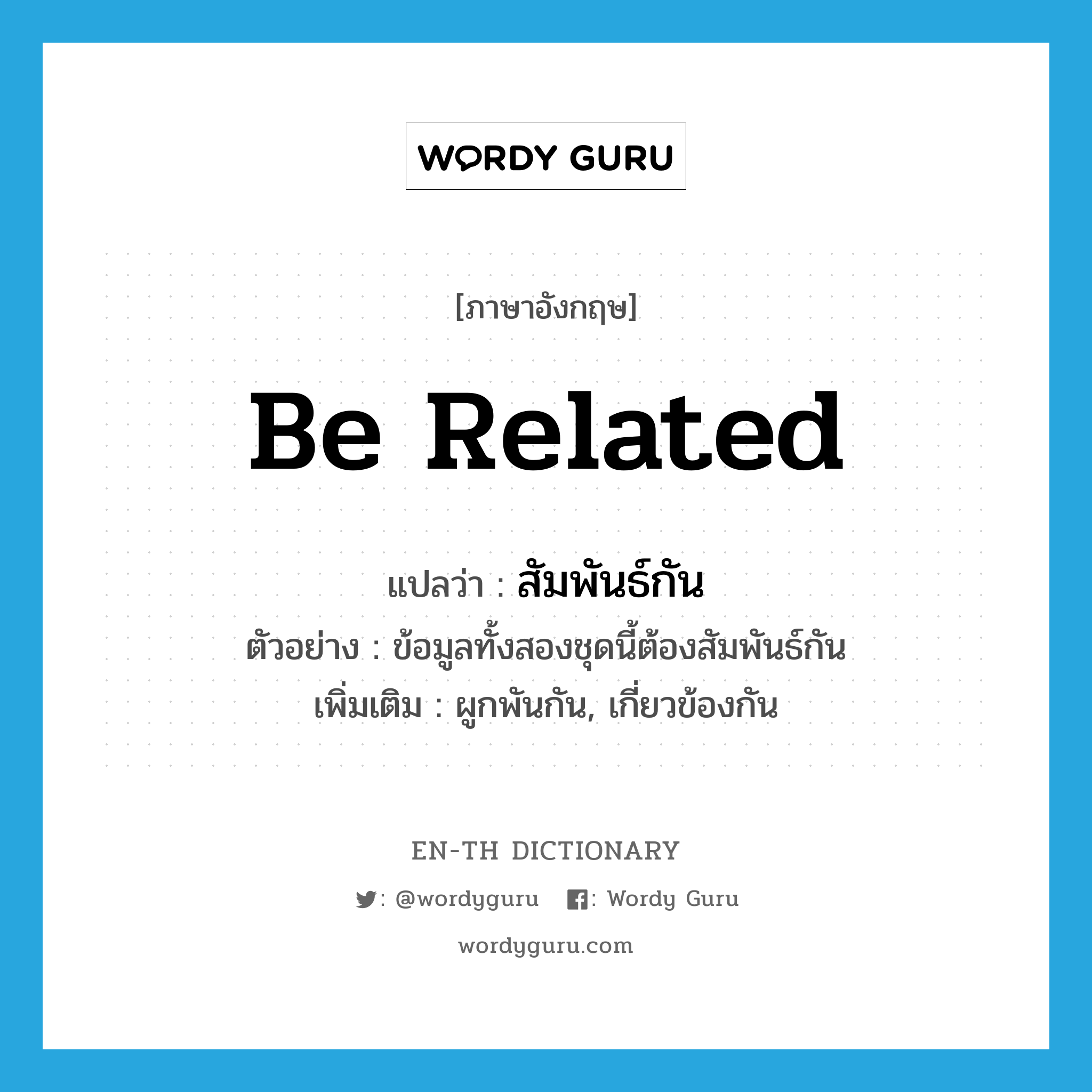 be related แปลว่า?, คำศัพท์ภาษาอังกฤษ be related แปลว่า สัมพันธ์กัน ประเภท V ตัวอย่าง ข้อมูลทั้งสองชุดนี้ต้องสัมพันธ์กัน เพิ่มเติม ผูกพันกัน, เกี่ยวข้องกัน หมวด V