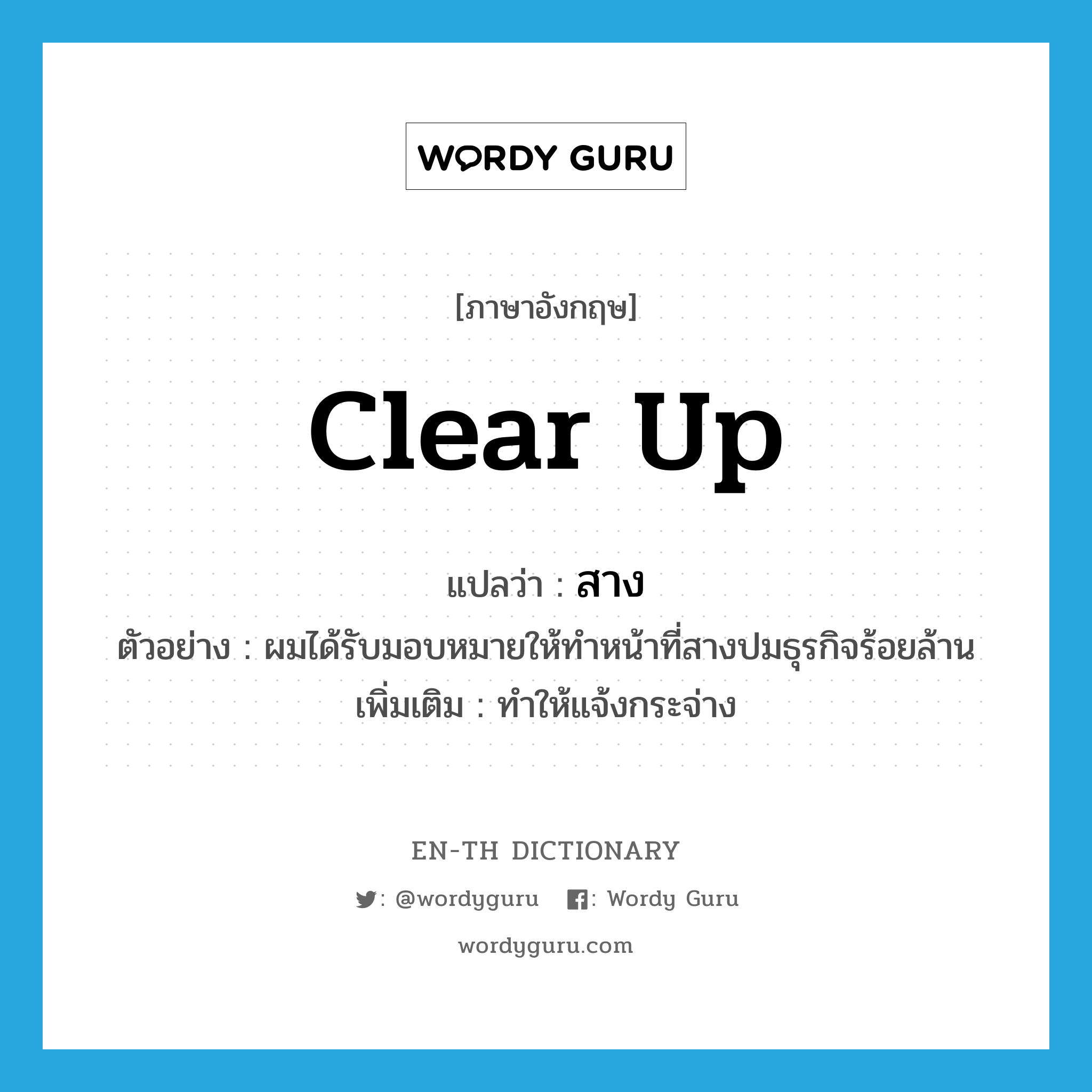 clear up แปลว่า?, คำศัพท์ภาษาอังกฤษ clear up แปลว่า สาง ประเภท V ตัวอย่าง ผมได้รับมอบหมายให้ทำหน้าที่สางปมธุรกิจร้อยล้าน เพิ่มเติม ทำให้แจ้งกระจ่าง หมวด V