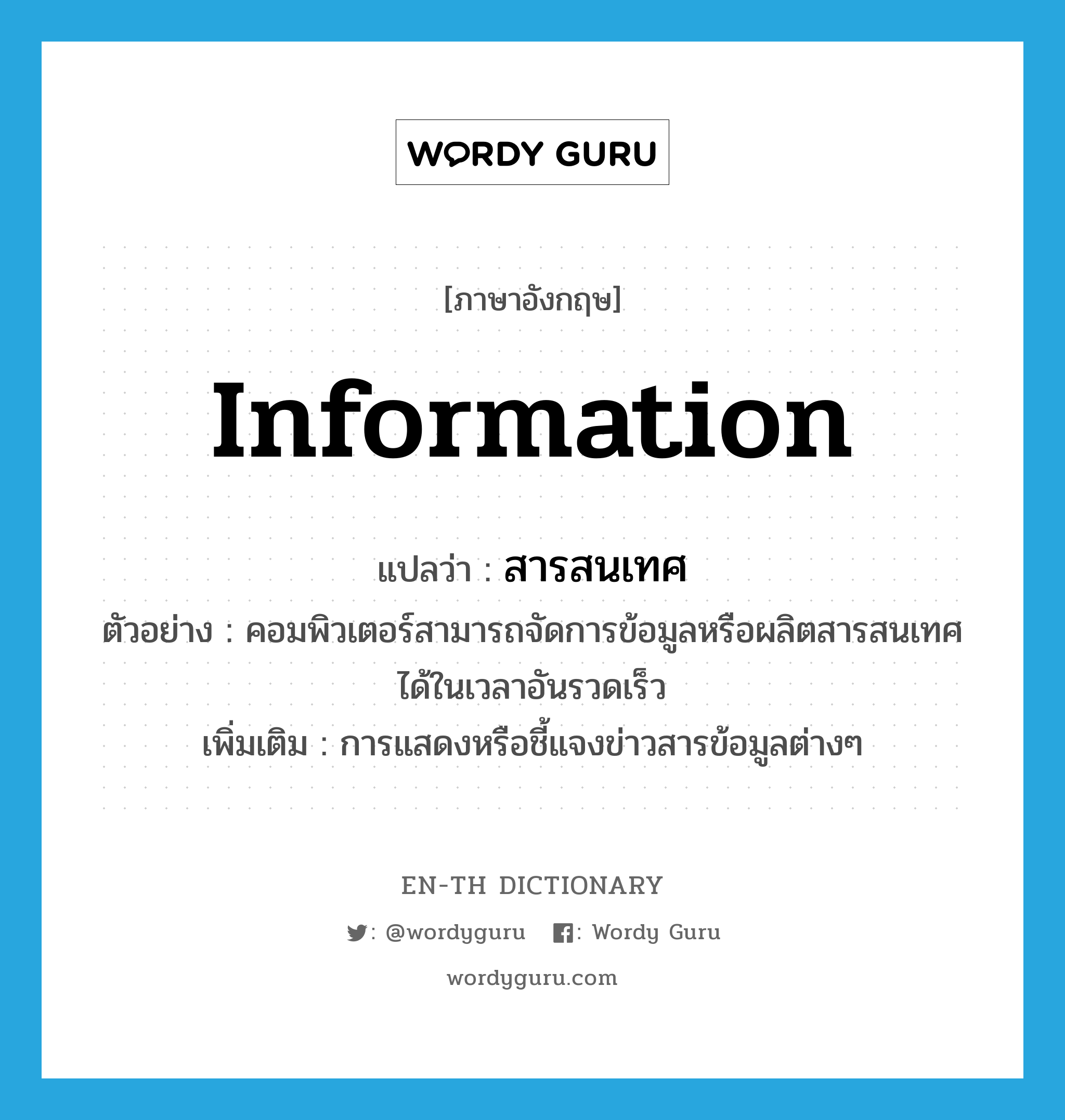 information แปลว่า?, คำศัพท์ภาษาอังกฤษ information แปลว่า สารสนเทศ ประเภท N ตัวอย่าง คอมพิวเตอร์สามารถจัดการข้อมูลหรือผลิตสารสนเทศได้ในเวลาอันรวดเร็ว เพิ่มเติม การแสดงหรือชี้แจงข่าวสารข้อมูลต่างๆ หมวด N