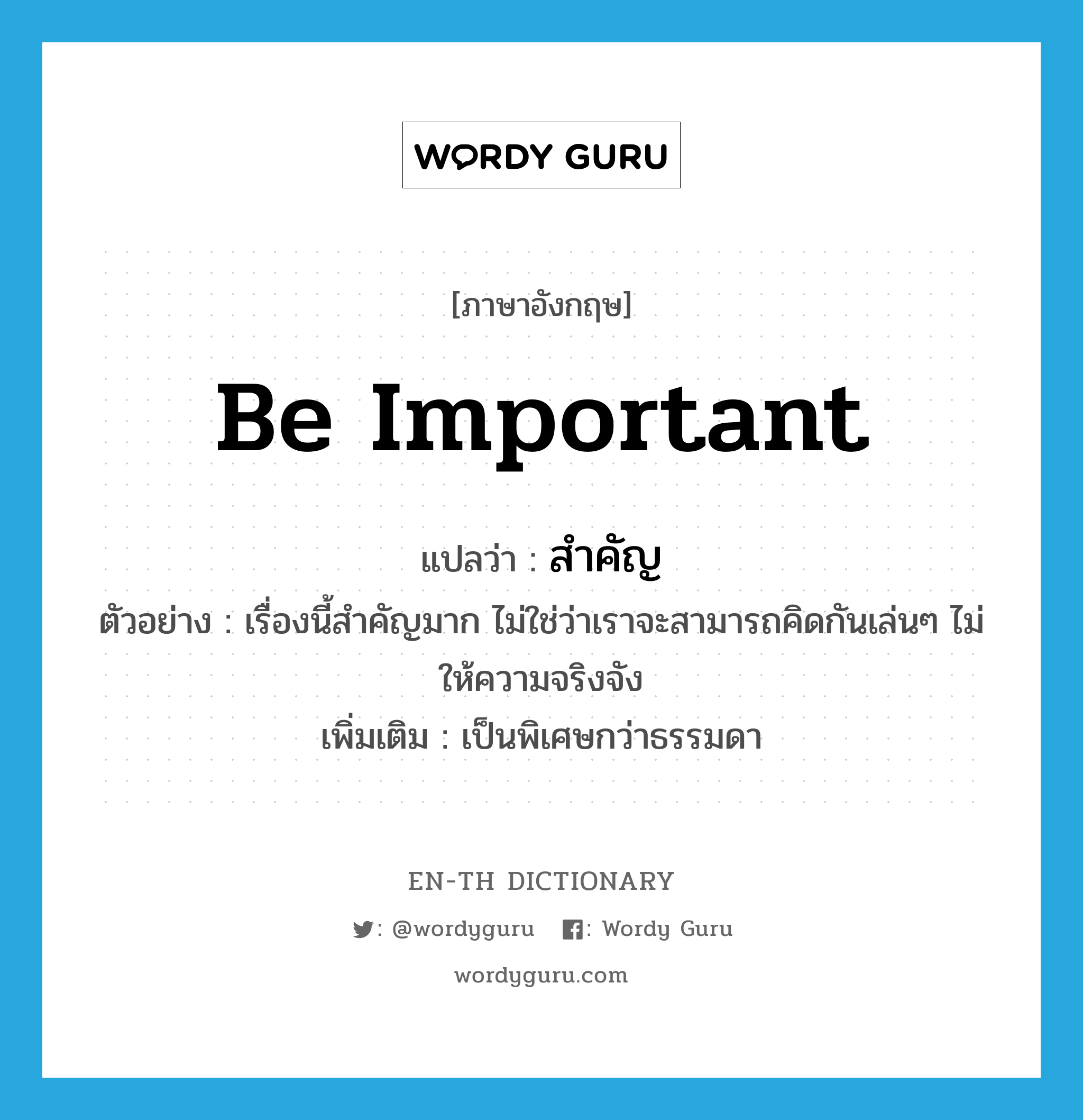 be important แปลว่า?, คำศัพท์ภาษาอังกฤษ be important แปลว่า สำคัญ ประเภท V ตัวอย่าง เรื่องนี้สำคัญมาก ไม่ใช่ว่าเราจะสามารถคิดกันเล่นๆ ไม่ให้ความจริงจัง เพิ่มเติม เป็นพิเศษกว่าธรรมดา หมวด V