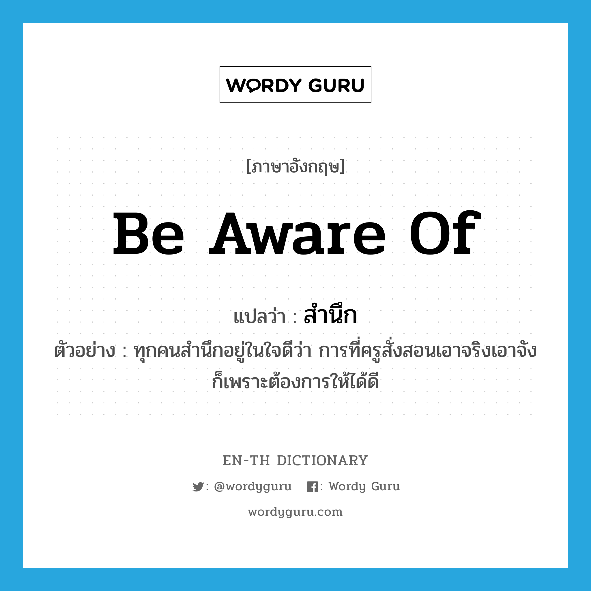 be aware of แปลว่า?, คำศัพท์ภาษาอังกฤษ be aware of แปลว่า สำนึก ประเภท V ตัวอย่าง ทุกคนสำนึกอยู่ในใจดีว่า การที่ครูสั่งสอนเอาจริงเอาจังก็เพราะต้องการให้ได้ดี หมวด V