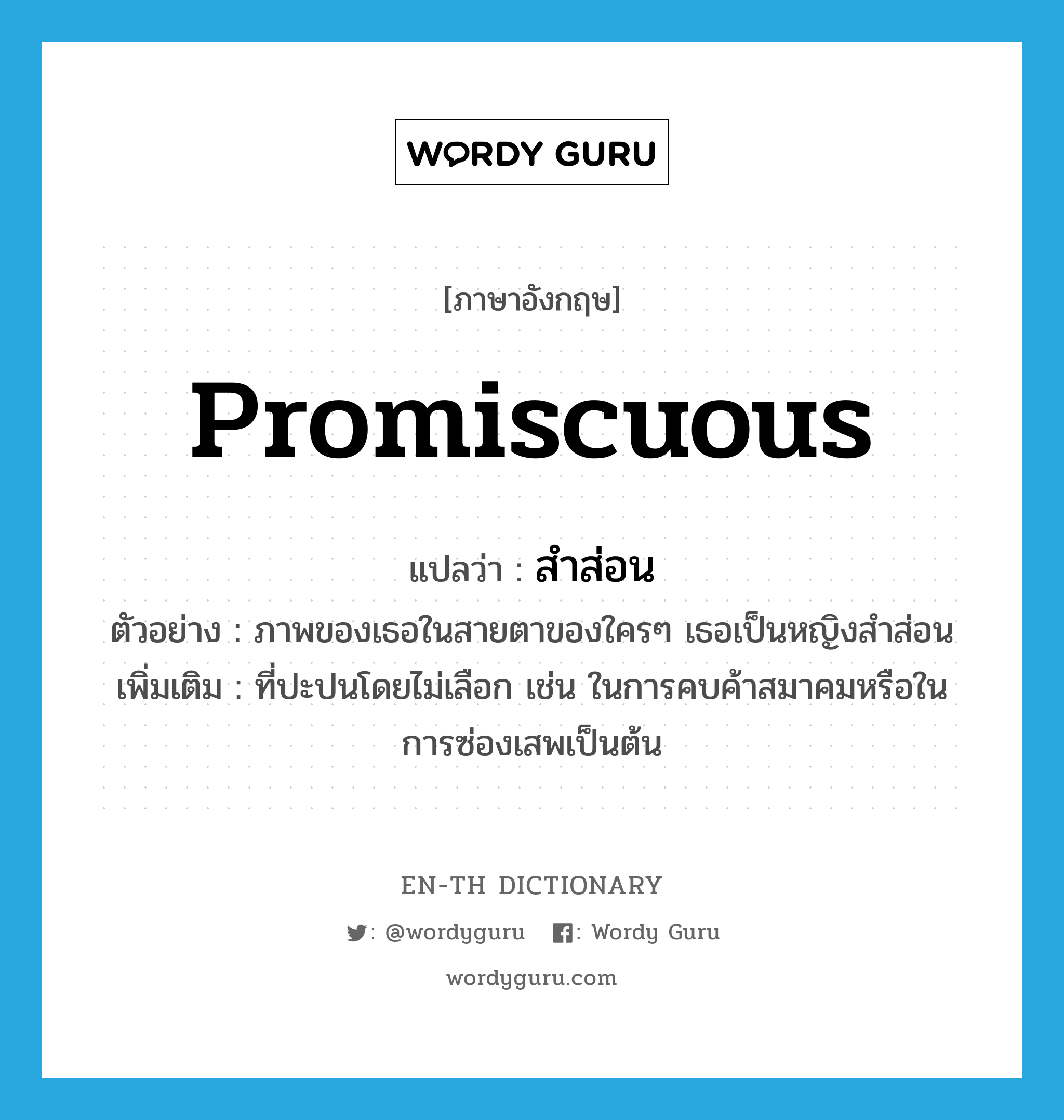 promiscuous แปลว่า?, คำศัพท์ภาษาอังกฤษ promiscuous แปลว่า สำส่อน ประเภท ADJ ตัวอย่าง ภาพของเธอในสายตาของใครๆ เธอเป็นหญิงสำส่อน เพิ่มเติม ที่ปะปนโดยไม่เลือก เช่น ในการคบค้าสมาคมหรือในการซ่องเสพเป็นต้น หมวด ADJ