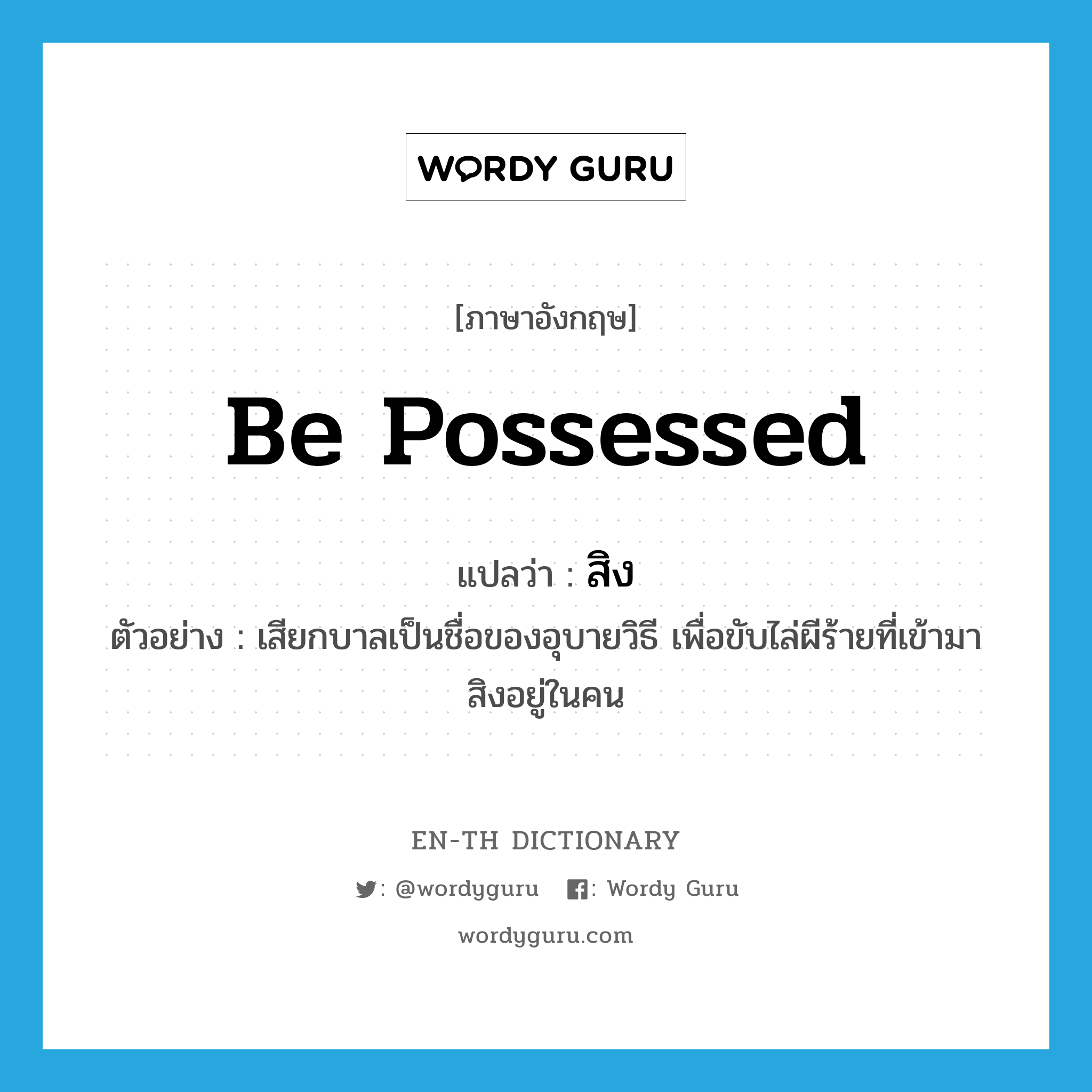 be possessed แปลว่า?, คำศัพท์ภาษาอังกฤษ be possessed แปลว่า สิง ประเภท V ตัวอย่าง เสียกบาลเป็นชื่อของอุบายวิธี เพื่อขับไล่ผีร้ายที่เข้ามาสิงอยู่ในคน หมวด V