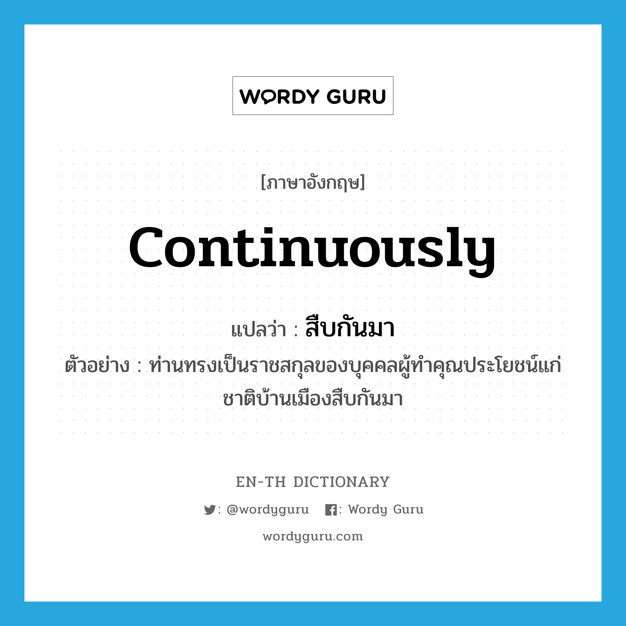 continuously แปลว่า?, คำศัพท์ภาษาอังกฤษ continuously แปลว่า สืบกันมา ประเภท ADV ตัวอย่าง ท่านทรงเป็นราชสกุลของบุคคลผู้ทำคุณประโยชน์แก่ชาติบ้านเมืองสืบกันมา หมวด ADV