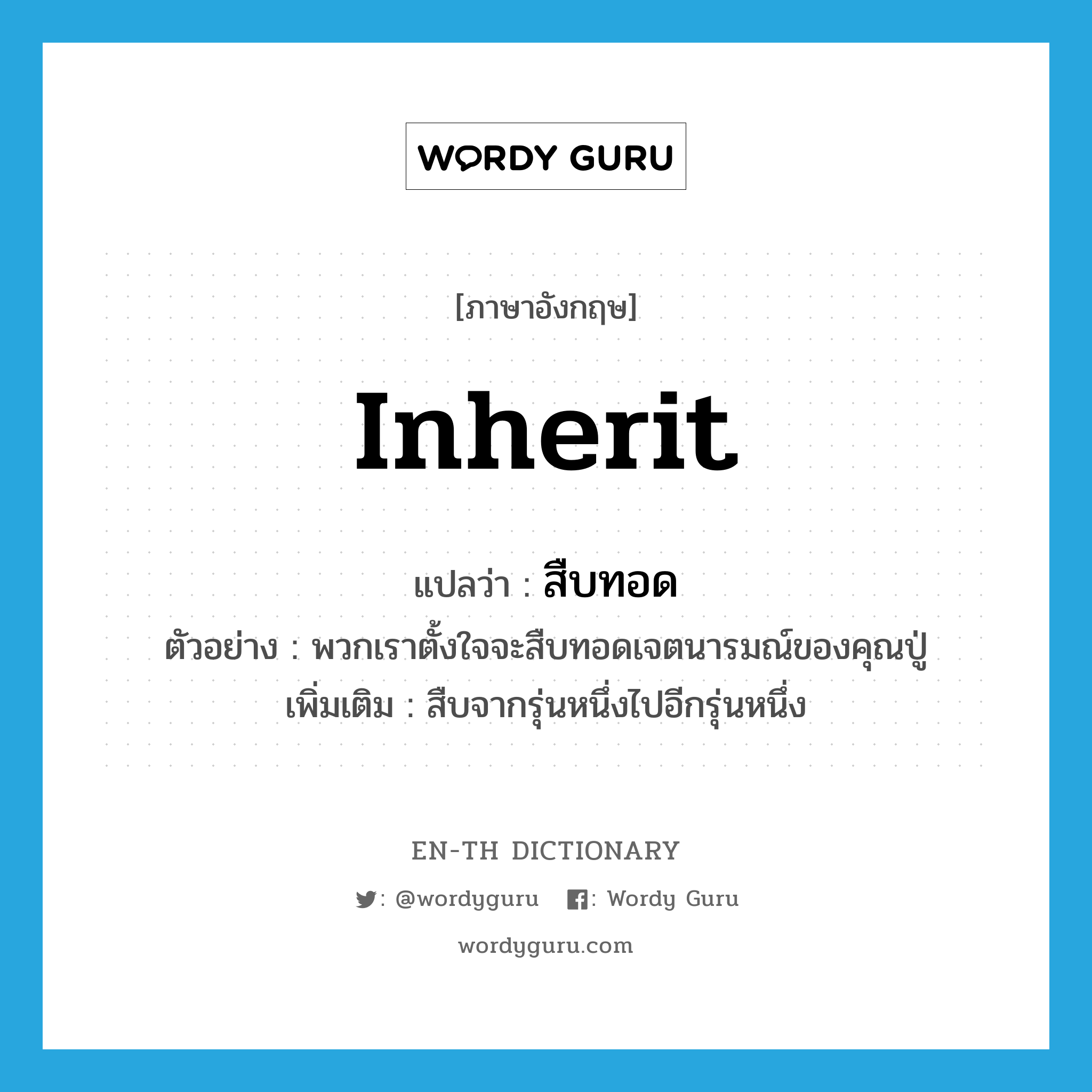 inherit แปลว่า?, คำศัพท์ภาษาอังกฤษ inherit แปลว่า สืบทอด ประเภท V ตัวอย่าง พวกเราตั้งใจจะสืบทอดเจตนารมณ์ของคุณปู่ เพิ่มเติม สืบจากรุ่นหนึ่งไปอีกรุ่นหนึ่ง หมวด V