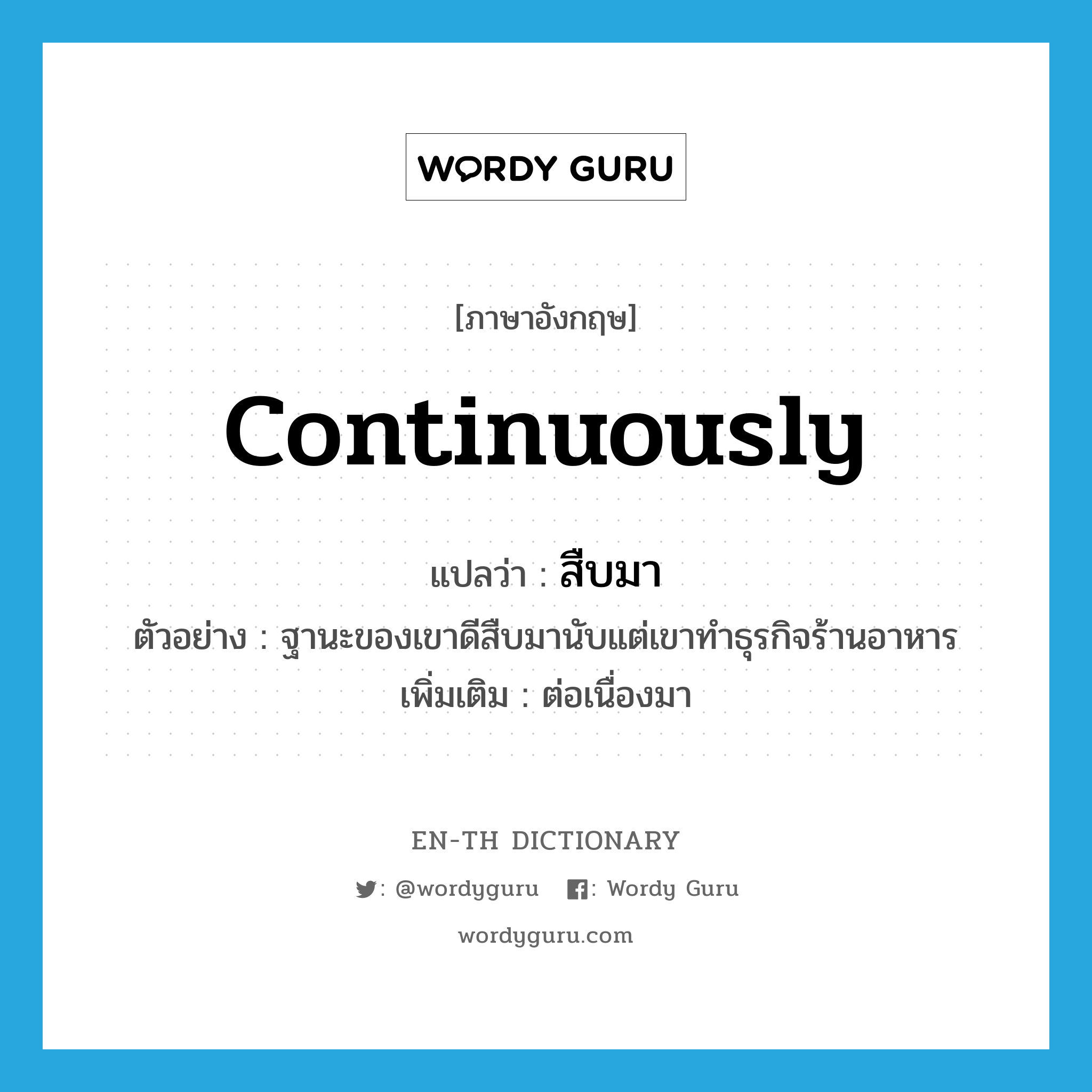 continuously แปลว่า?, คำศัพท์ภาษาอังกฤษ continuously แปลว่า สืบมา ประเภท ADV ตัวอย่าง ฐานะของเขาดีสืบมานับแต่เขาทำธุรกิจร้านอาหาร เพิ่มเติม ต่อเนื่องมา หมวด ADV