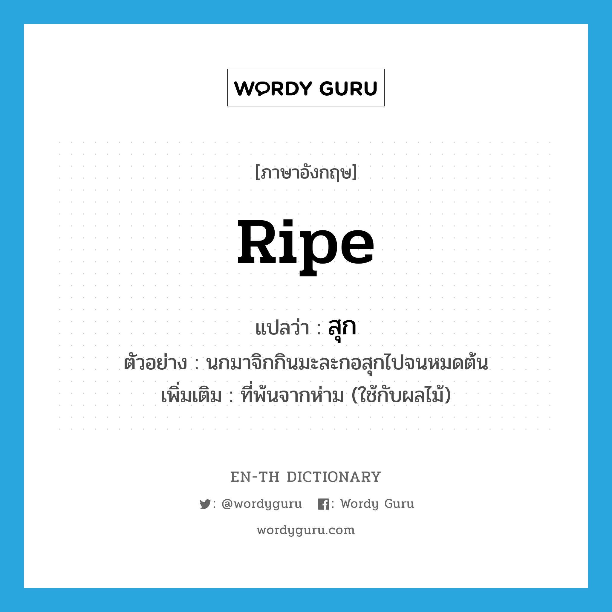 ripe แปลว่า?, คำศัพท์ภาษาอังกฤษ ripe แปลว่า สุก ประเภท ADJ ตัวอย่าง นกมาจิกกินมะละกอสุกไปจนหมดต้น เพิ่มเติม ที่พ้นจากห่าม (ใช้กับผลไม้) หมวด ADJ