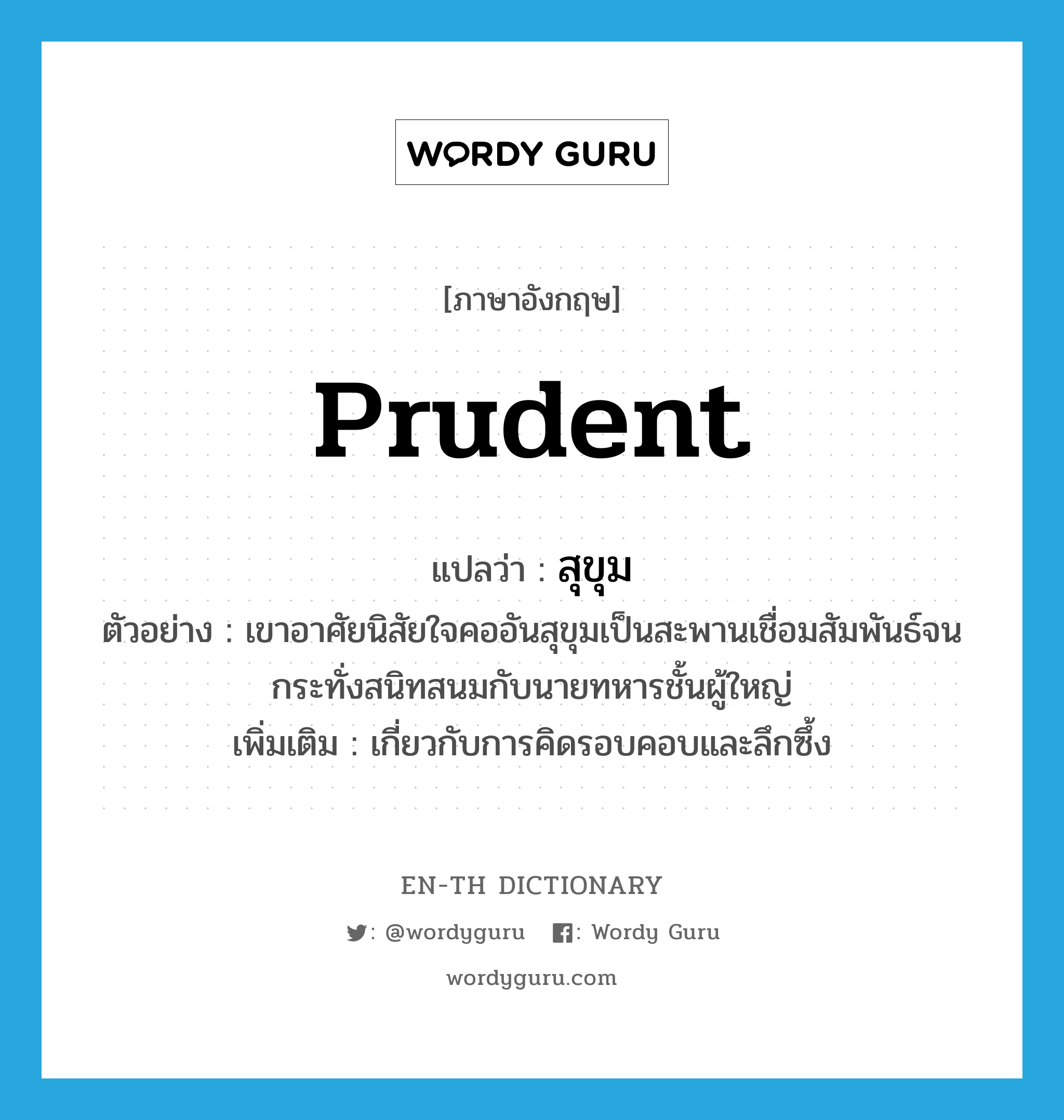 prudent แปลว่า?, คำศัพท์ภาษาอังกฤษ prudent แปลว่า สุขุม ประเภท ADJ ตัวอย่าง เขาอาศัยนิสัยใจคออันสุขุมเป็นสะพานเชื่อมสัมพันธ์จนกระทั่งสนิทสนมกับนายทหารชั้นผู้ใหญ่ เพิ่มเติม เกี่ยวกับการคิดรอบคอบและลึกซึ้ง หมวด ADJ