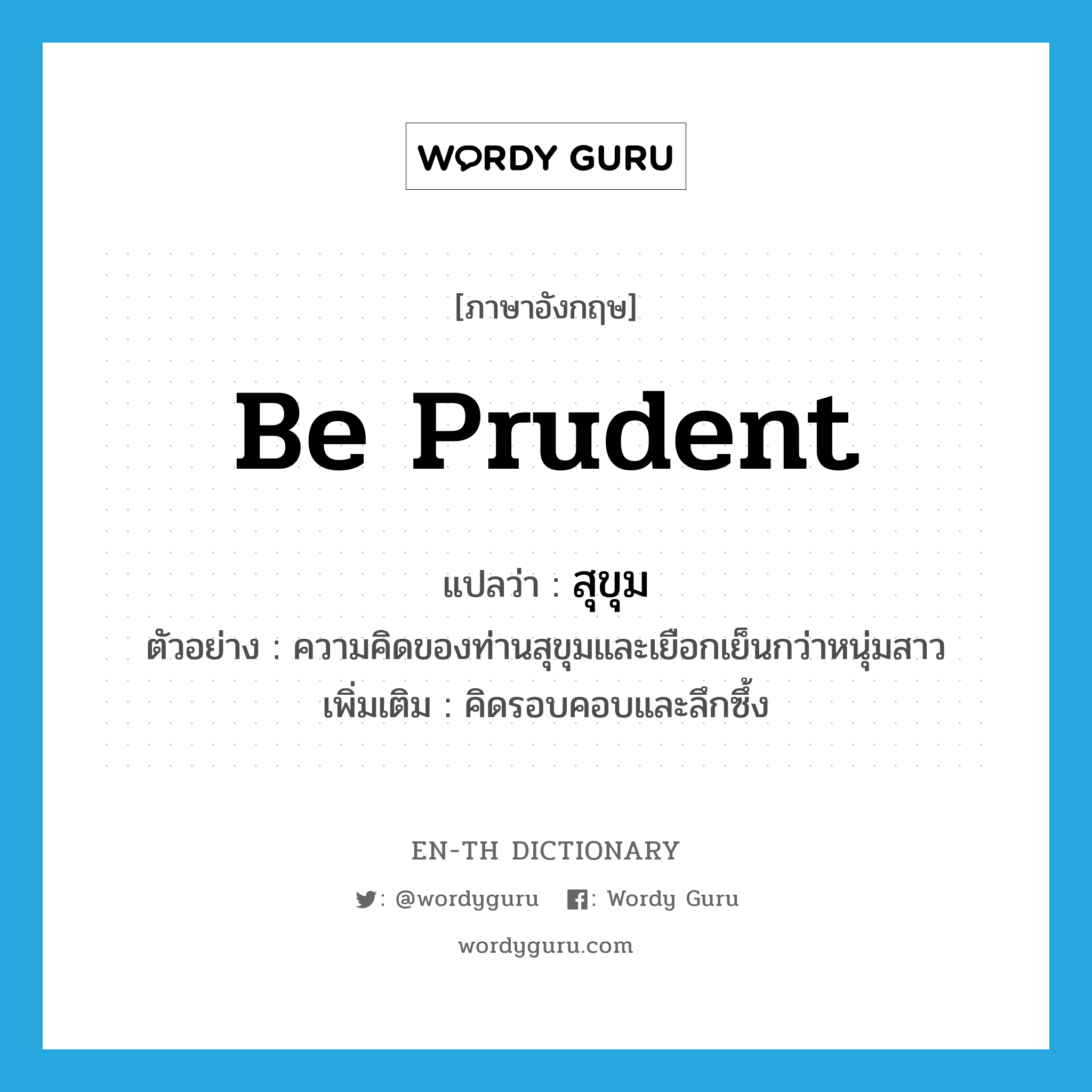 be prudent แปลว่า?, คำศัพท์ภาษาอังกฤษ be prudent แปลว่า สุขุม ประเภท V ตัวอย่าง ความคิดของท่านสุขุมและเยือกเย็นกว่าหนุ่มสาว เพิ่มเติม คิดรอบคอบและลึกซึ้ง หมวด V