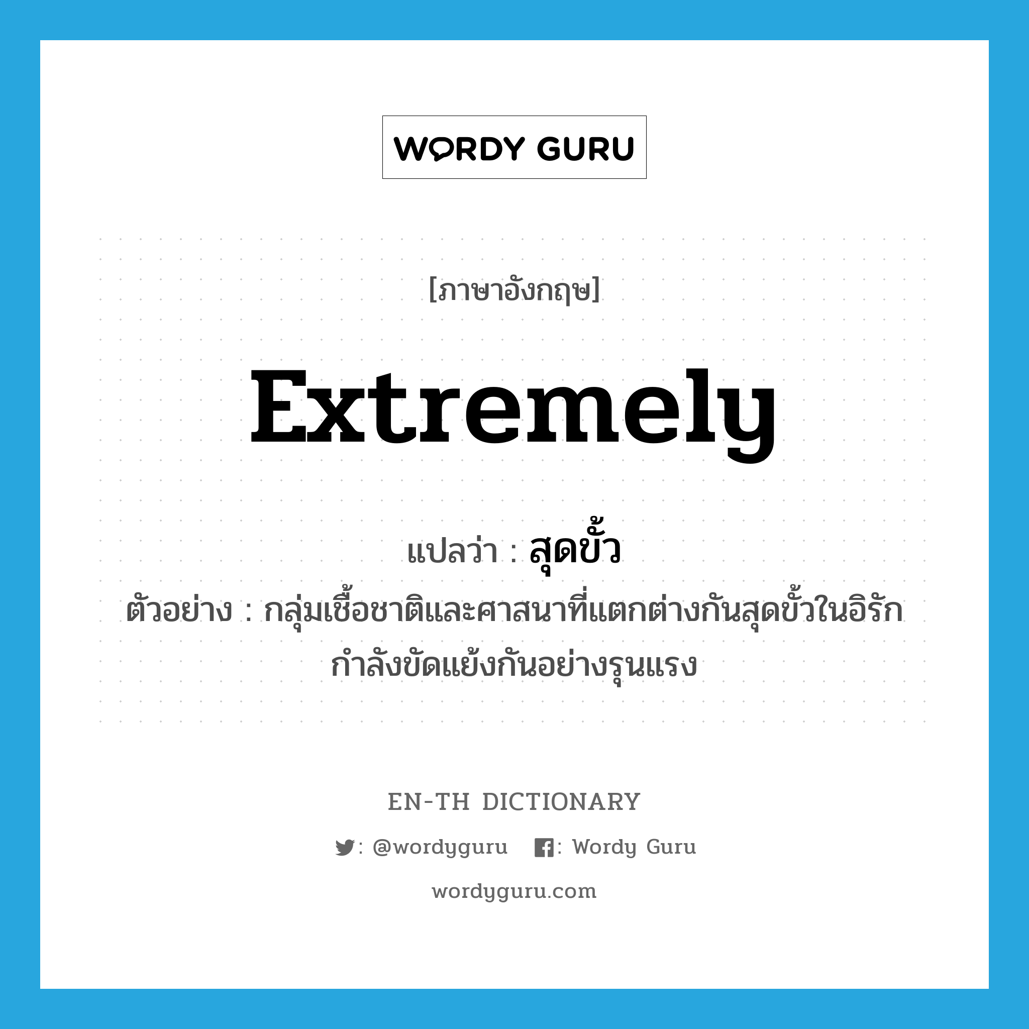 extremely แปลว่า?, คำศัพท์ภาษาอังกฤษ extremely แปลว่า สุดขั้ว ประเภท ADV ตัวอย่าง กลุ่มเชื้อชาติและศาสนาที่แตกต่างกันสุดขั้วในอิรักกำลังขัดแย้งกันอย่างรุนแรง หมวด ADV