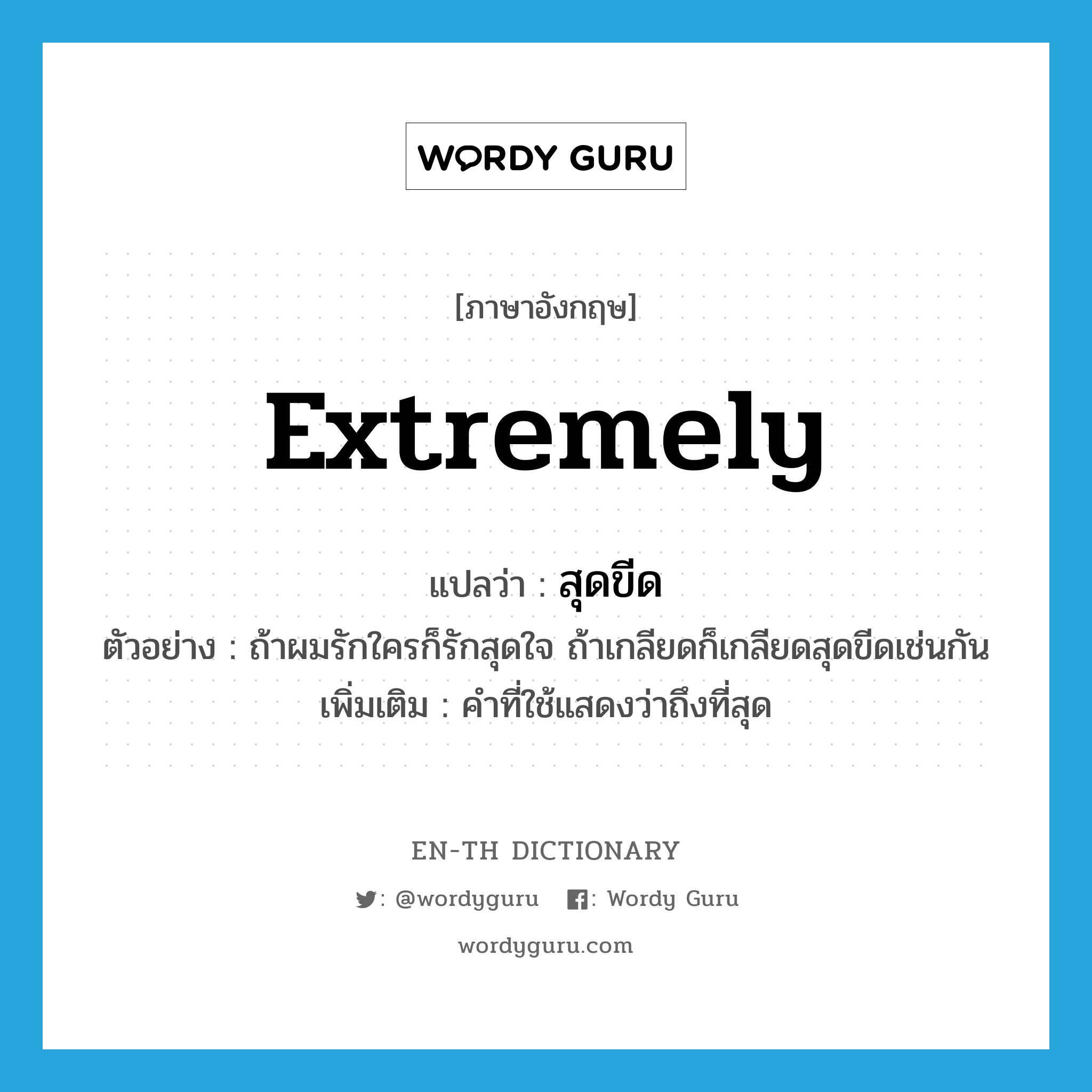 extremely แปลว่า?, คำศัพท์ภาษาอังกฤษ extremely แปลว่า สุดขีด ประเภท ADV ตัวอย่าง ถ้าผมรักใครก็รักสุดใจ ถ้าเกลียดก็เกลียดสุดขีดเช่นกัน เพิ่มเติม คำที่ใช้แสดงว่าถึงที่สุด หมวด ADV