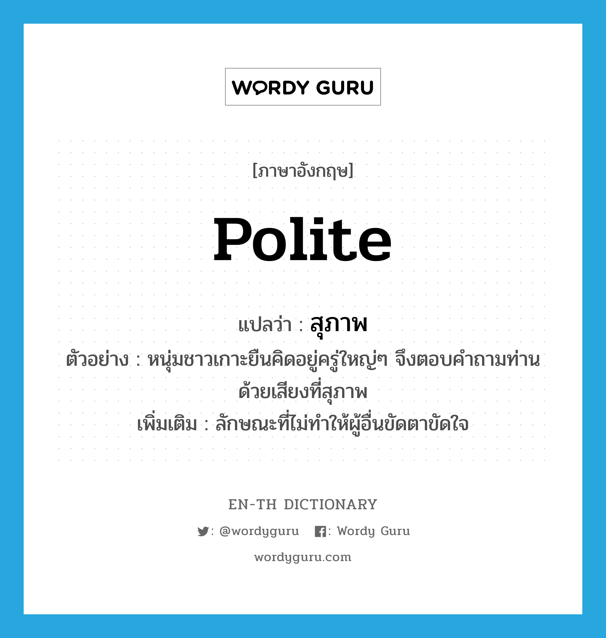 polite แปลว่า?, คำศัพท์ภาษาอังกฤษ polite แปลว่า สุภาพ ประเภท ADJ ตัวอย่าง หนุ่มชาวเกาะยืนคิดอยู่ครู่ใหญ่ๆ จึงตอบคำถามท่านด้วยเสียงที่สุภาพ เพิ่มเติม ลักษณะที่ไม่ทำให้ผู้อื่นขัดตาขัดใจ หมวด ADJ