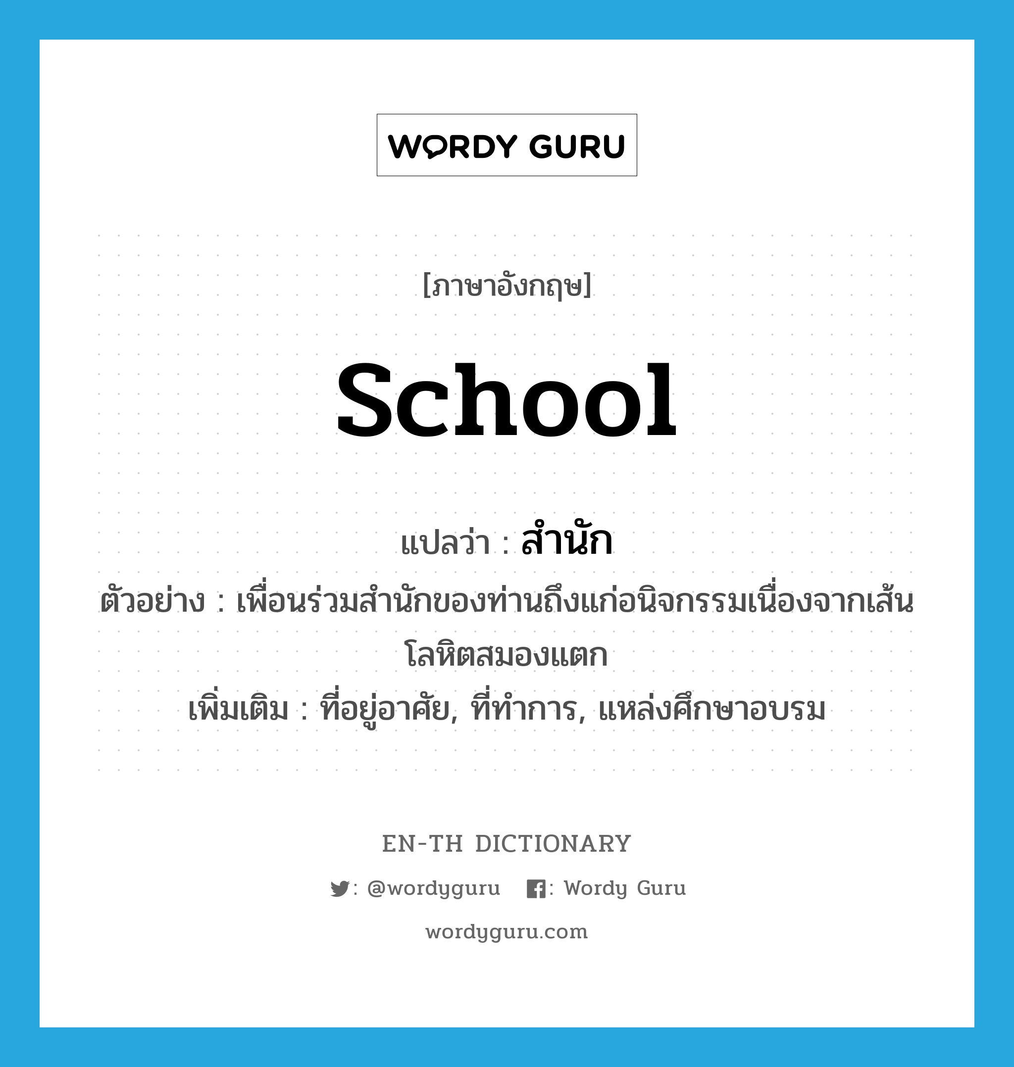 school แปลว่า?, คำศัพท์ภาษาอังกฤษ school แปลว่า สำนัก ประเภท N ตัวอย่าง เพื่อนร่วมสำนักของท่านถึงแก่อนิจกรรมเนื่องจากเส้นโลหิตสมองแตก เพิ่มเติม ที่อยู่อาศัย, ที่ทำการ, แหล่งศึกษาอบรม หมวด N