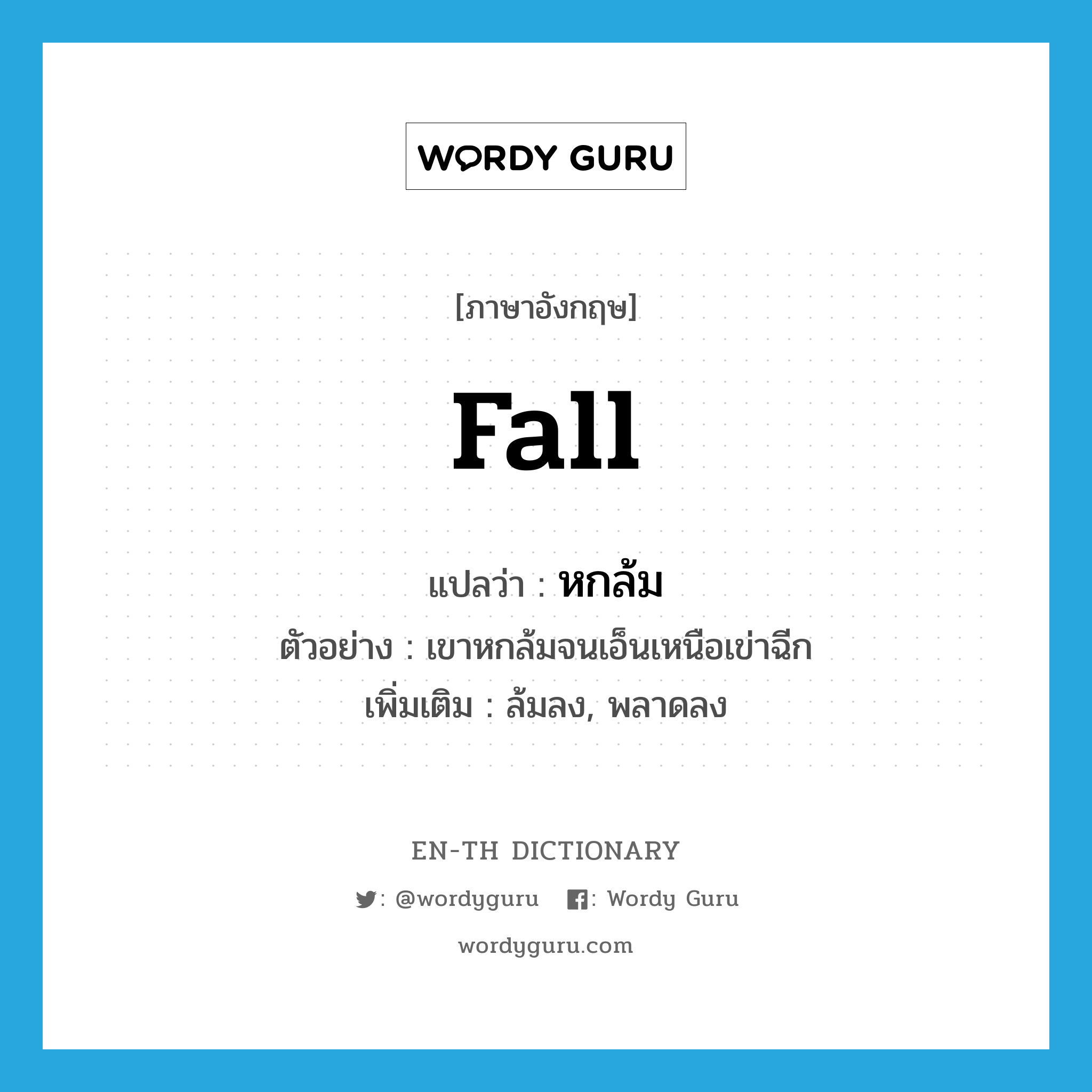 fall แปลว่า?, คำศัพท์ภาษาอังกฤษ fall แปลว่า หกล้ม ประเภท V ตัวอย่าง เขาหกล้มจนเอ็นเหนือเข่าฉีก เพิ่มเติม ล้มลง, พลาดลง หมวด V