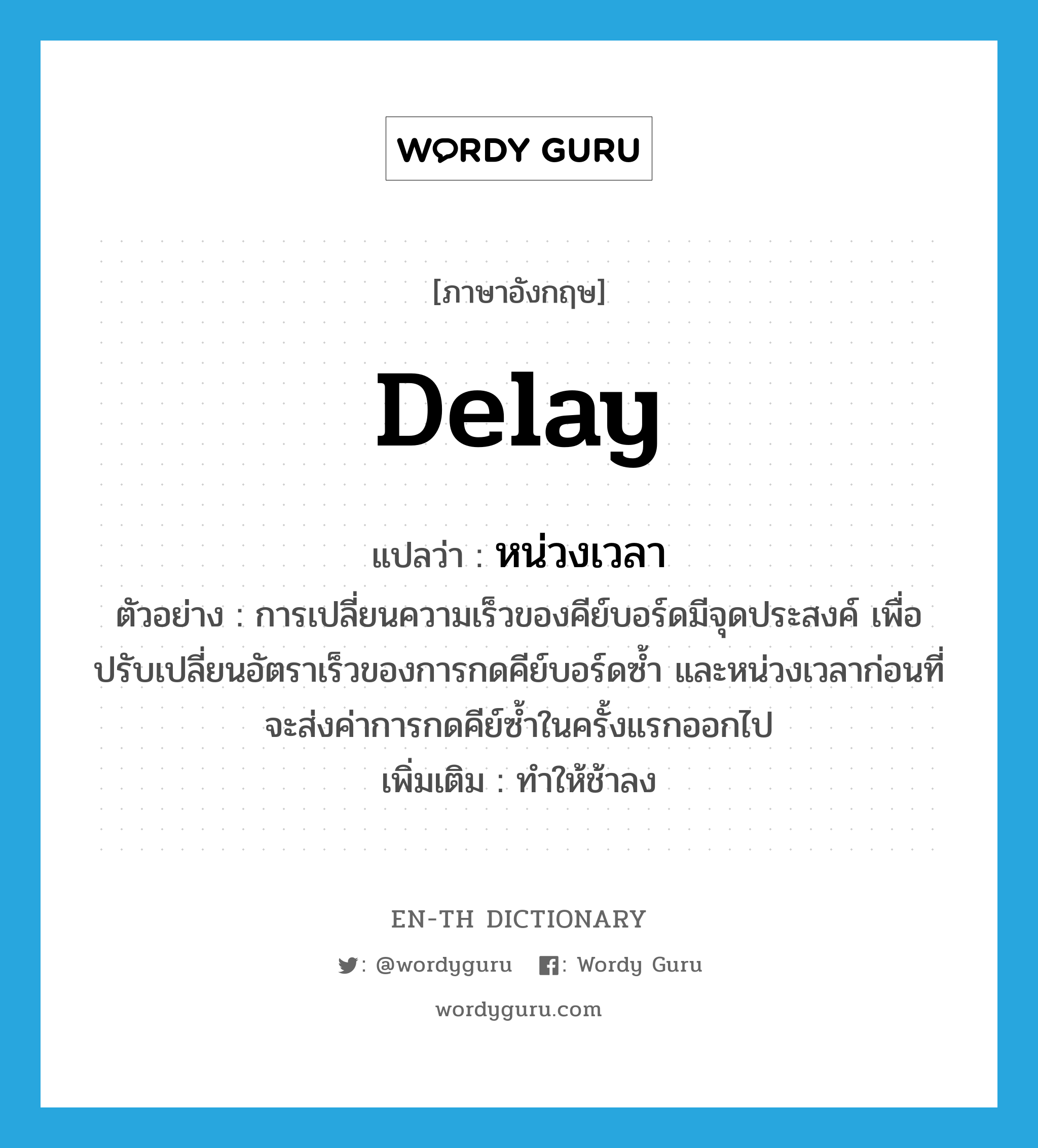 delay แปลว่า?, คำศัพท์ภาษาอังกฤษ delay แปลว่า หน่วงเวลา ประเภท V ตัวอย่าง การเปลี่ยนความเร็วของคีย์บอร์ดมีจุดประสงค์ เพื่อปรับเปลี่ยนอัตราเร็วของการกดคีย์บอร์ดซ้ำ และหน่วงเวลาก่อนที่จะส่งค่าการกดคีย์ซ้ำในครั้งแรกออกไป เพิ่มเติม ทำให้ช้าลง หมวด V