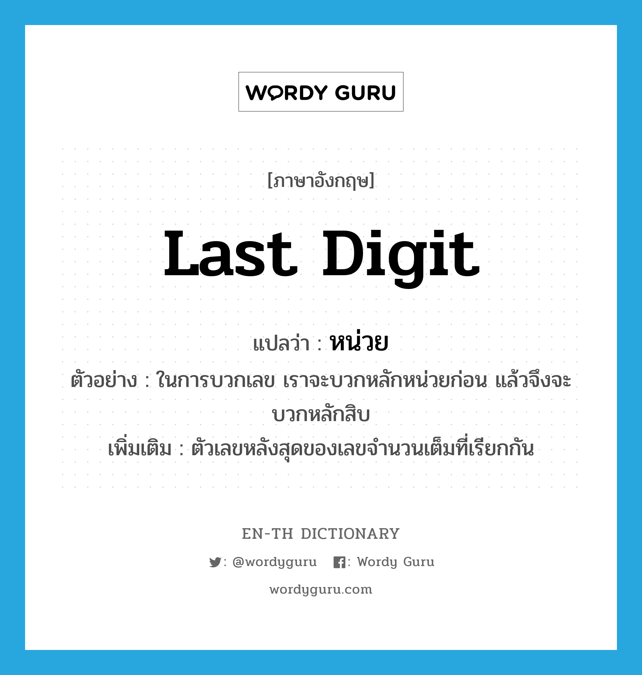 last digit แปลว่า?, คำศัพท์ภาษาอังกฤษ last digit แปลว่า หน่วย ประเภท N ตัวอย่าง ในการบวกเลข เราจะบวกหลักหน่วยก่อน แล้วจึงจะบวกหลักสิบ เพิ่มเติม ตัวเลขหลังสุดของเลขจำนวนเต็มที่เรียกกัน หมวด N