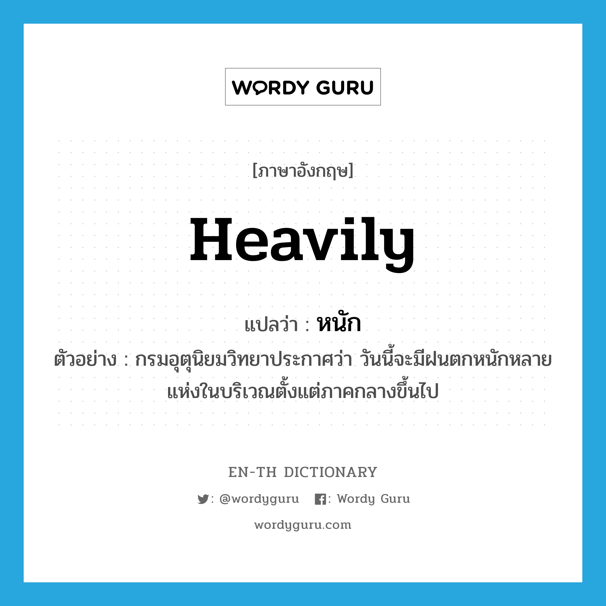 heavily แปลว่า?, คำศัพท์ภาษาอังกฤษ heavily แปลว่า หนัก ประเภท ADV ตัวอย่าง กรมอุตุนิยมวิทยาประกาศว่า วันนี้จะมีฝนตกหนักหลายแห่งในบริเวณตั้งแต่ภาคกลางขึ้นไป หมวด ADV