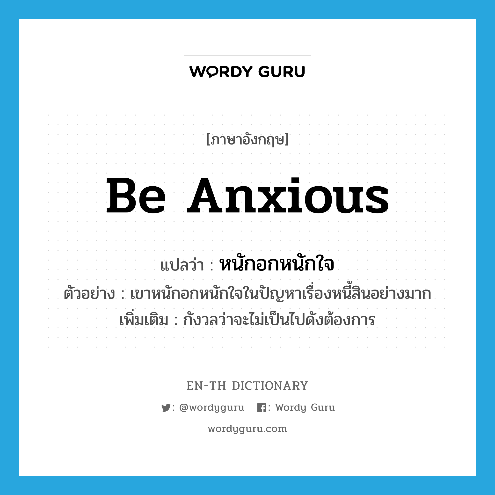 be anxious แปลว่า?, คำศัพท์ภาษาอังกฤษ be anxious แปลว่า หนักอกหนักใจ ประเภท V ตัวอย่าง เขาหนักอกหนักใจในปัญหาเรื่องหนี้สินอย่างมาก เพิ่มเติม กังวลว่าจะไม่เป็นไปดังต้องการ หมวด V