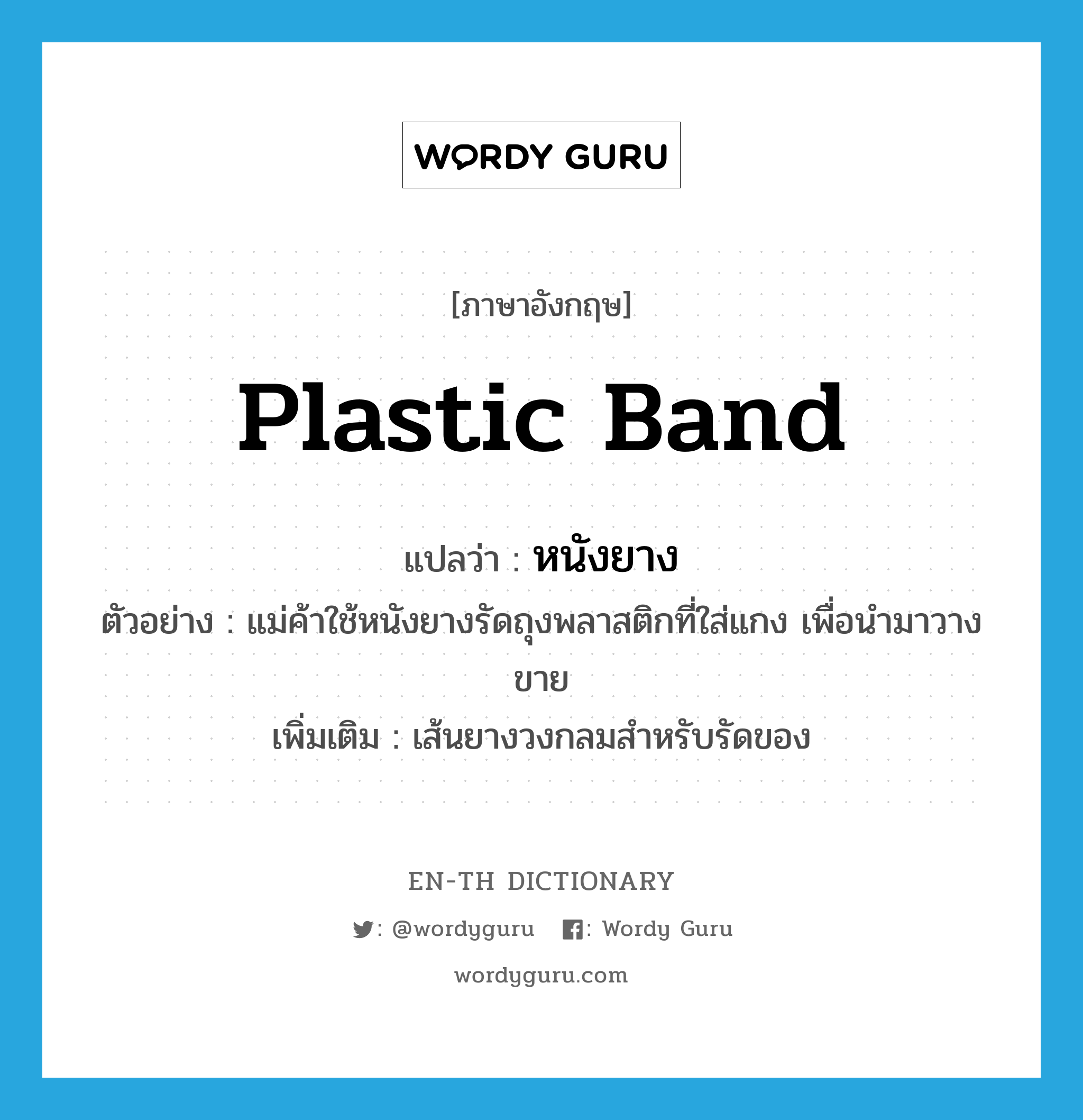 plastic band แปลว่า?, คำศัพท์ภาษาอังกฤษ plastic band แปลว่า หนังยาง ประเภท N ตัวอย่าง แม่ค้าใช้หนังยางรัดถุงพลาสติกที่ใส่แกง เพื่อนำมาวางขาย เพิ่มเติม เส้นยางวงกลมสำหรับรัดของ หมวด N