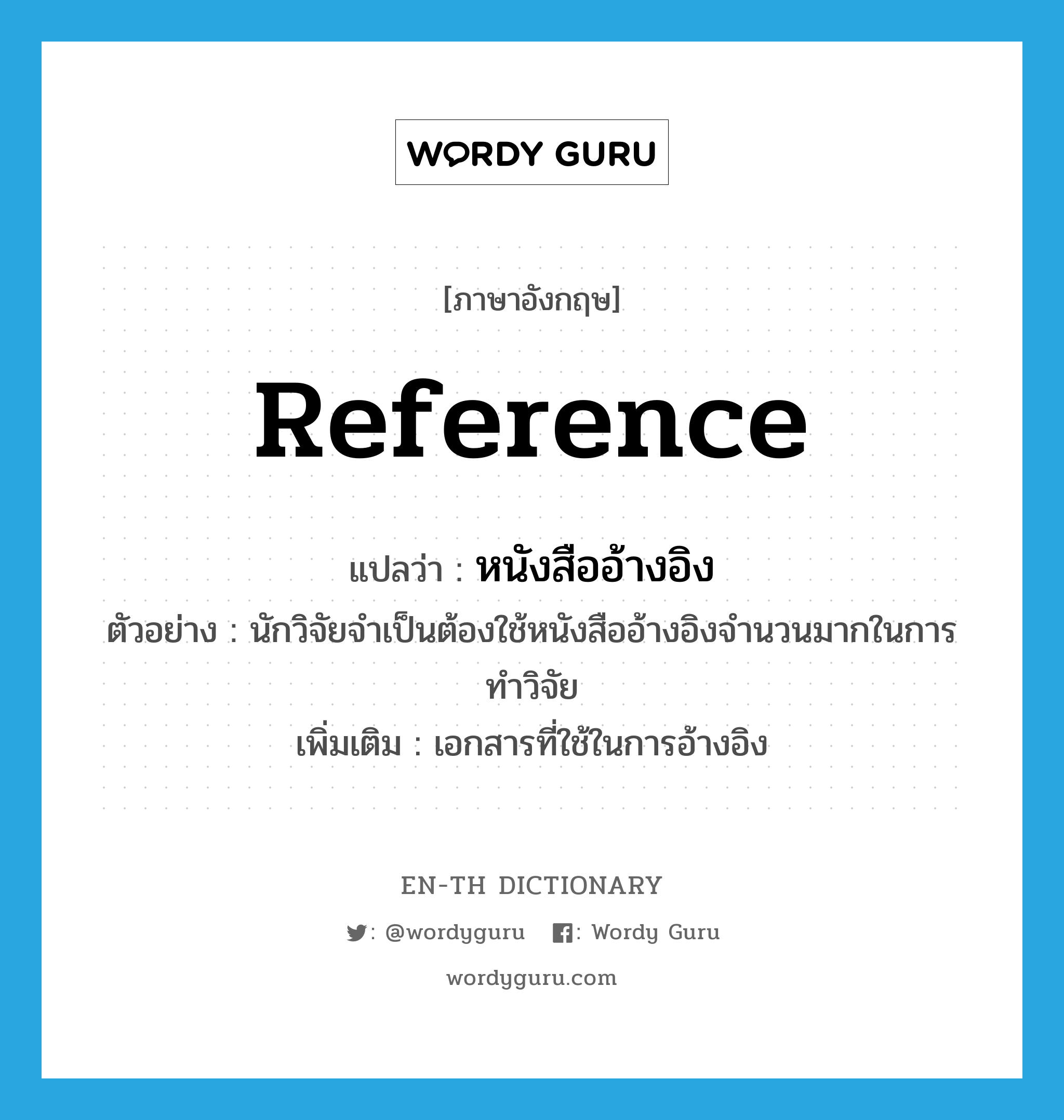 reference แปลว่า?, คำศัพท์ภาษาอังกฤษ reference แปลว่า หนังสืออ้างอิง ประเภท N ตัวอย่าง นักวิจัยจำเป็นต้องใช้หนังสืออ้างอิงจำนวนมากในการทำวิจัย เพิ่มเติม เอกสารที่ใช้ในการอ้างอิง หมวด N