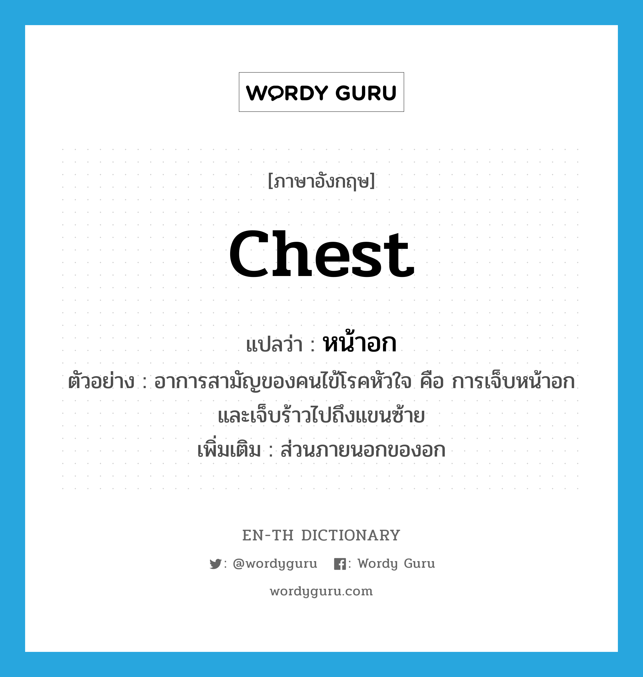 chest แปลว่า?, คำศัพท์ภาษาอังกฤษ chest แปลว่า หน้าอก ประเภท N ตัวอย่าง อาการสามัญของคนไข้โรคหัวใจ คือ การเจ็บหน้าอกและเจ็บร้าวไปถึงแขนซ้าย เพิ่มเติม ส่วนภายนอกของอก หมวด N