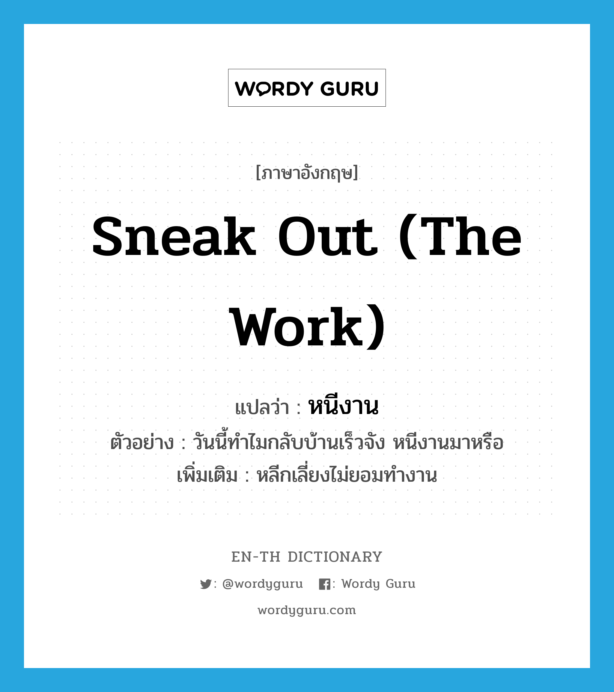 sneak out (the work) แปลว่า?, คำศัพท์ภาษาอังกฤษ sneak out (the work) แปลว่า หนีงาน ประเภท V ตัวอย่าง วันนี้ทำไมกลับบ้านเร็วจัง หนีงานมาหรือ เพิ่มเติม หลีกเลี่ยงไม่ยอมทำงาน หมวด V