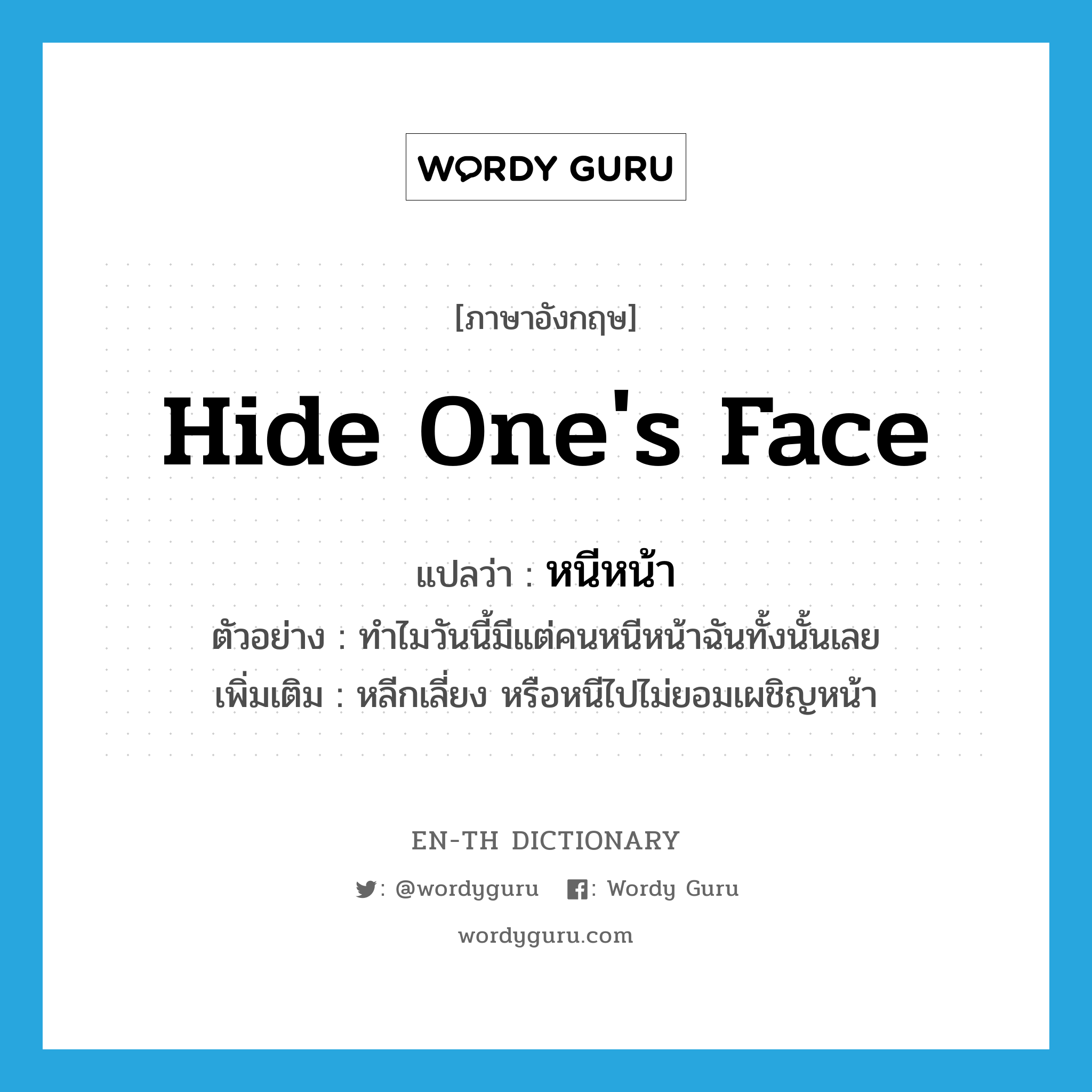 hide one&#39;s face แปลว่า?, คำศัพท์ภาษาอังกฤษ hide one&#39;s face แปลว่า หนีหน้า ประเภท V ตัวอย่าง ทำไมวันนี้มีแต่คนหนีหน้าฉันทั้งนั้นเลย เพิ่มเติม หลีกเลี่ยง หรือหนีไปไม่ยอมเผชิญหน้า หมวด V