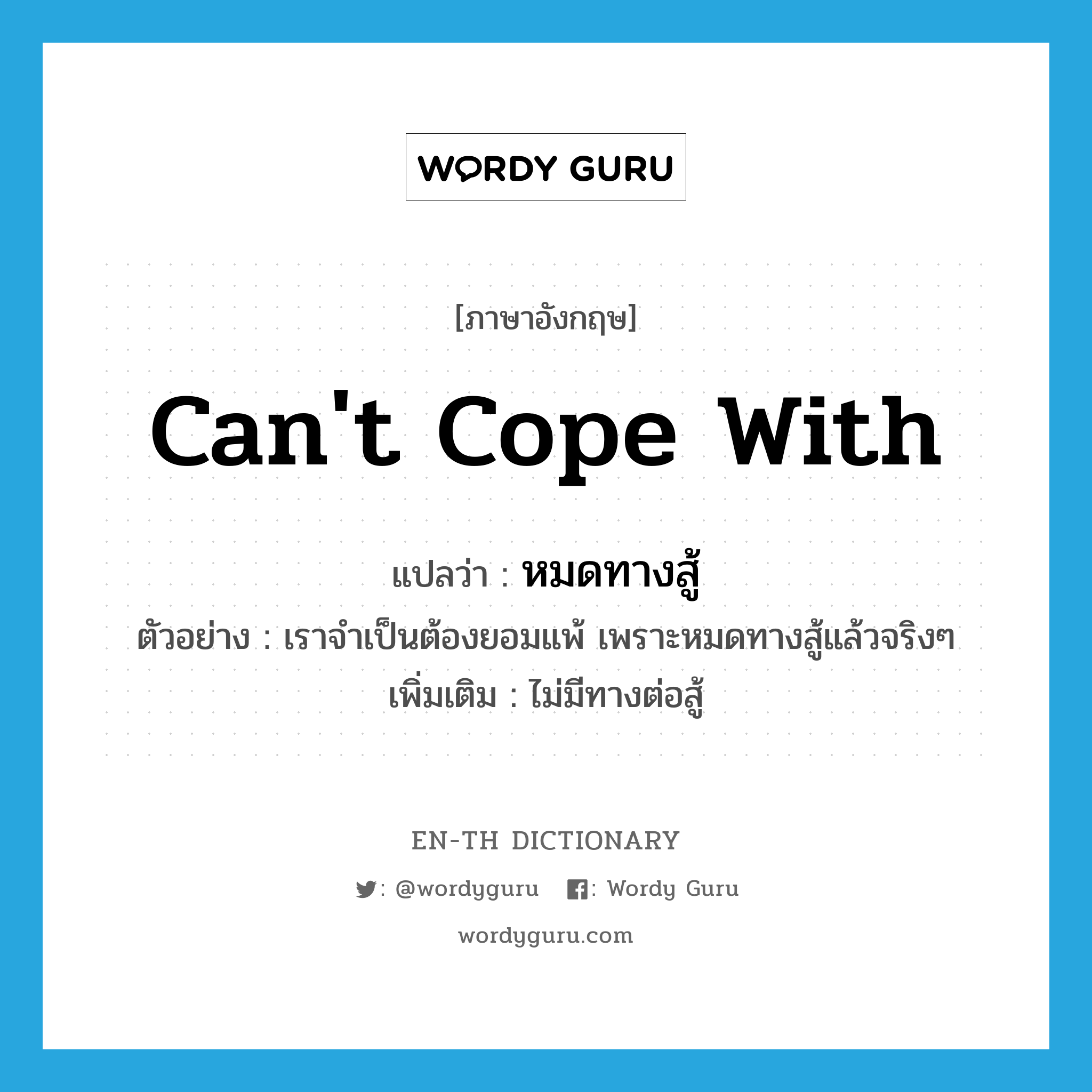 can&#39;t cope with แปลว่า?, คำศัพท์ภาษาอังกฤษ can&#39;t cope with แปลว่า หมดทางสู้ ประเภท V ตัวอย่าง เราจำเป็นต้องยอมแพ้ เพราะหมดทางสู้แล้วจริงๆ เพิ่มเติม ไม่มีทางต่อสู้ หมวด V