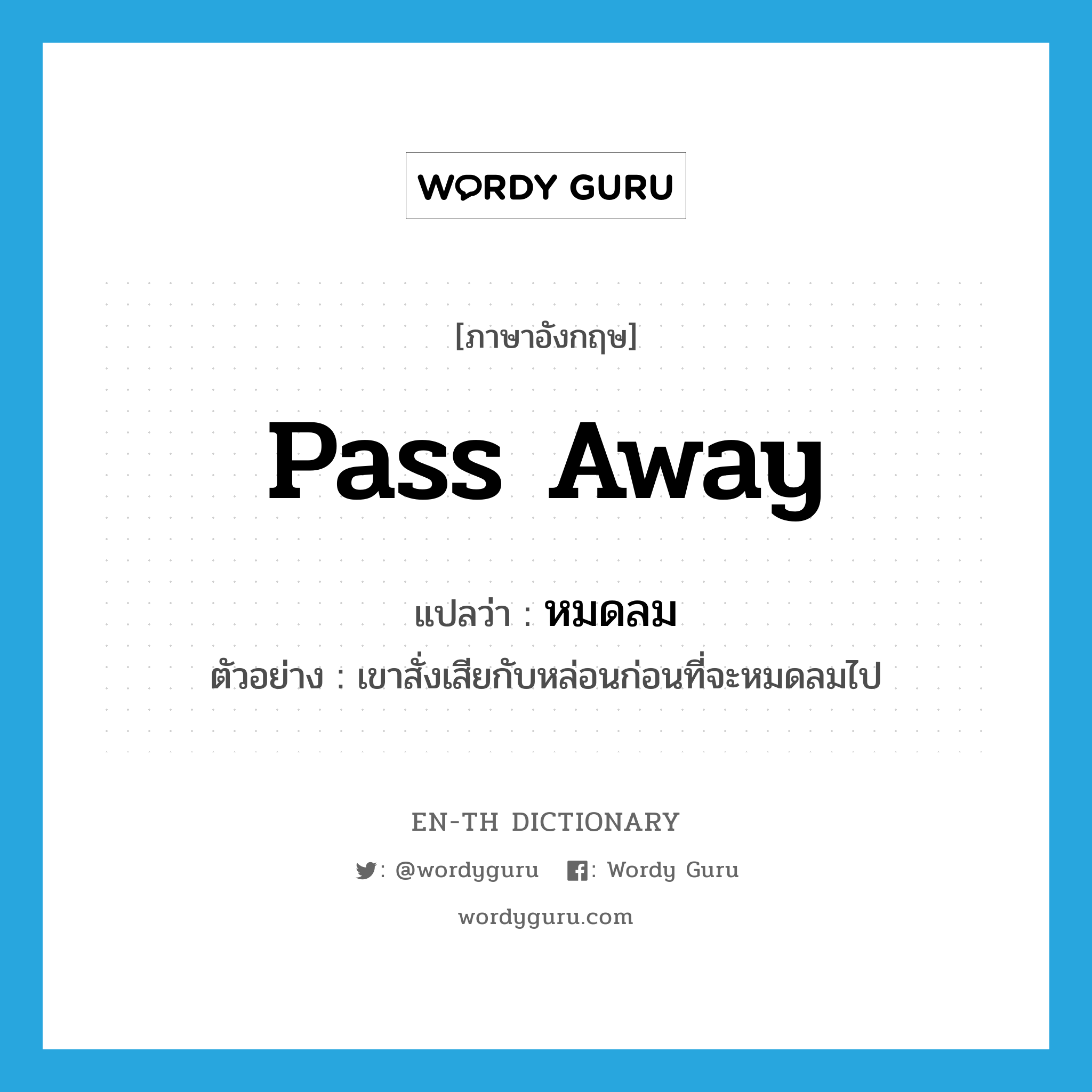 pass away แปลว่า?, คำศัพท์ภาษาอังกฤษ pass away แปลว่า หมดลม ประเภท V ตัวอย่าง เขาสั่งเสียกับหล่อนก่อนที่จะหมดลมไป หมวด V