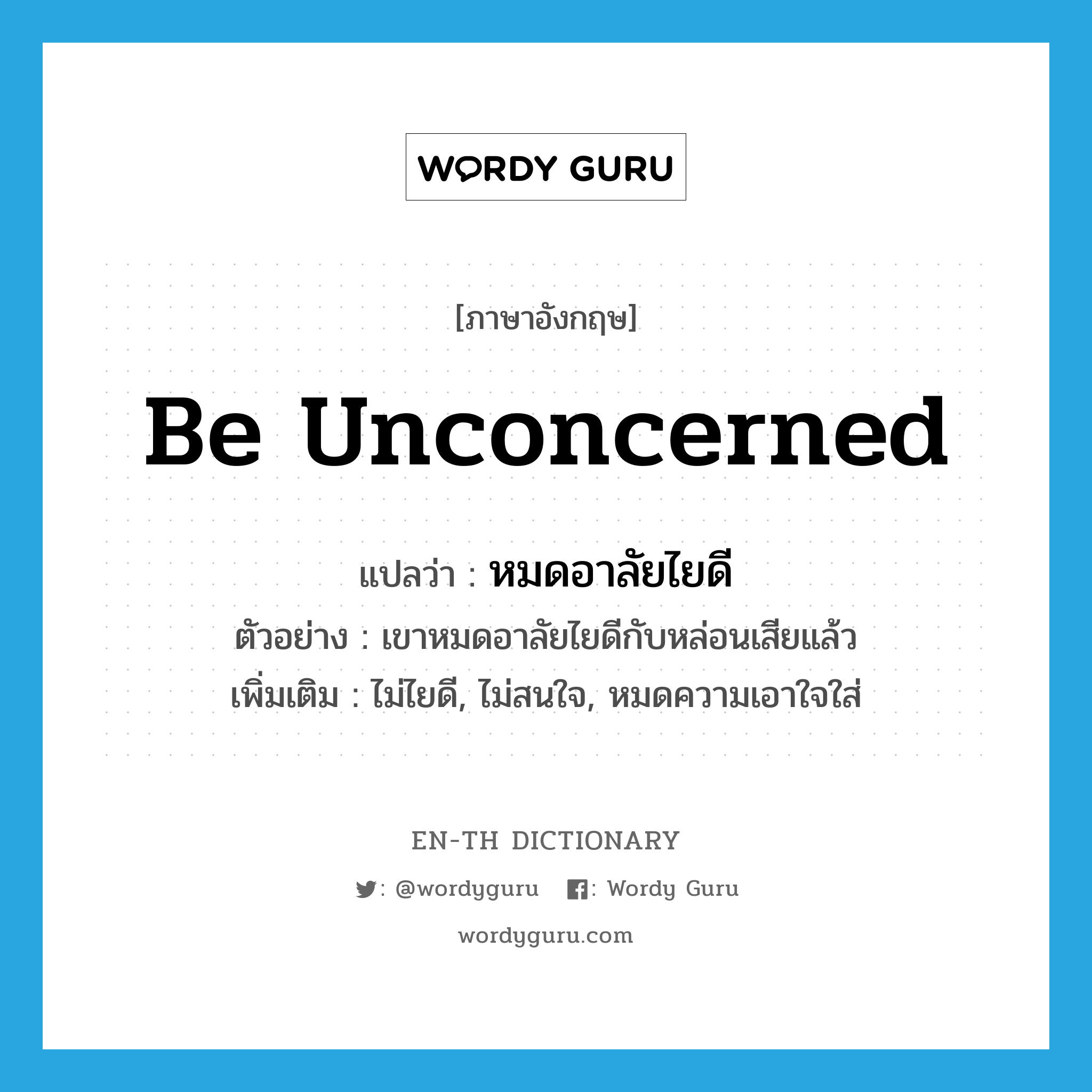 be unconcerned แปลว่า?, คำศัพท์ภาษาอังกฤษ be unconcerned แปลว่า หมดอาลัยไยดี ประเภท V ตัวอย่าง เขาหมดอาลัยไยดีกับหล่อนเสียแล้ว เพิ่มเติม ไม่ไยดี, ไม่สนใจ, หมดความเอาใจใส่ หมวด V