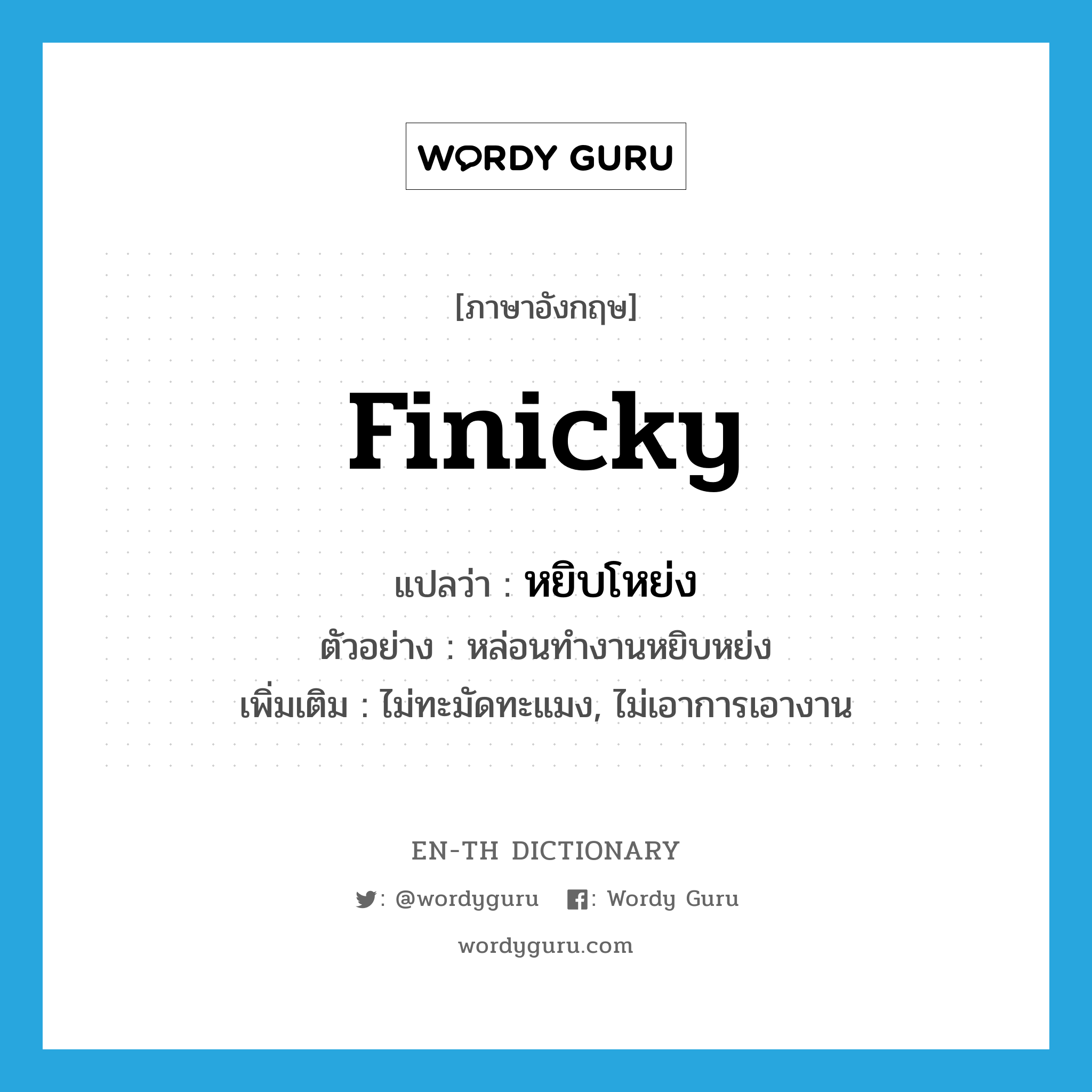 finicky แปลว่า?, คำศัพท์ภาษาอังกฤษ finicky แปลว่า หยิบโหย่ง ประเภท ADJ ตัวอย่าง หล่อนทำงานหยิบหย่ง เพิ่มเติม ไม่ทะมัดทะแมง, ไม่เอาการเอางาน หมวด ADJ