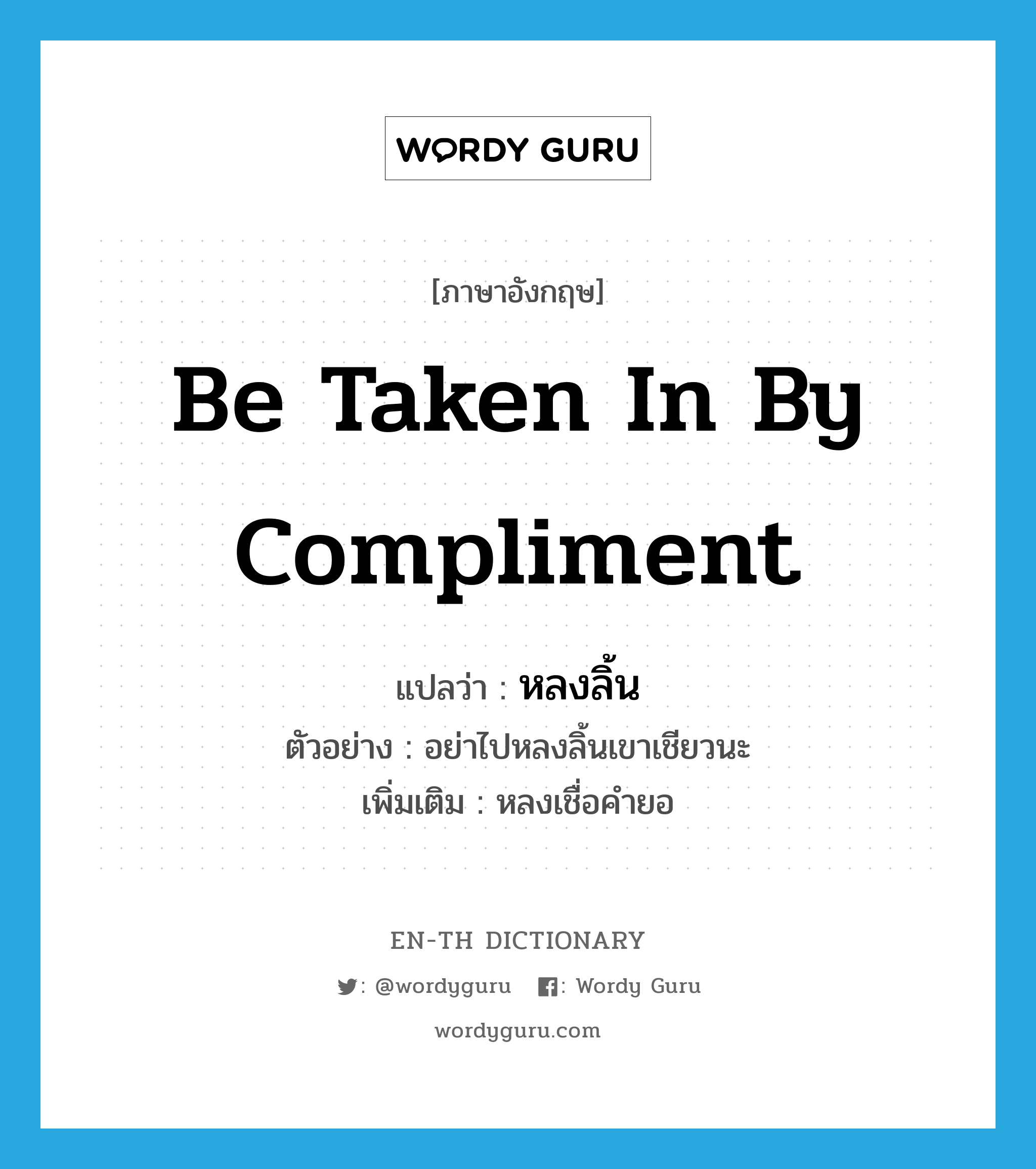 be taken in by compliment แปลว่า?, คำศัพท์ภาษาอังกฤษ be taken in by compliment แปลว่า หลงลิ้น ประเภท V ตัวอย่าง อย่าไปหลงลิ้นเขาเชียวนะ เพิ่มเติม หลงเชื่อคำยอ หมวด V