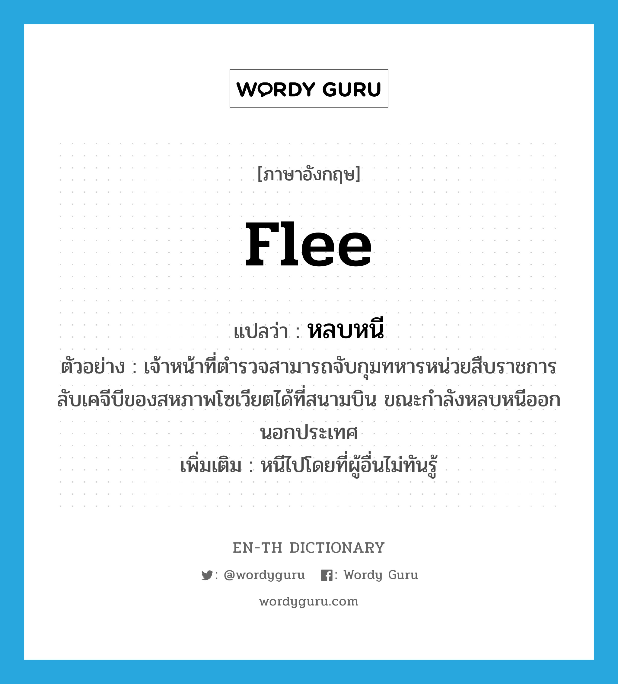 flee แปลว่า?, คำศัพท์ภาษาอังกฤษ flee แปลว่า หลบหนี ประเภท V ตัวอย่าง เจ้าหน้าที่ตำรวจสามารถจับกุมทหารหน่วยสืบราชการลับเคจีบีของสหภาพโซเวียตได้ที่สนามบิน ขณะกำลังหลบหนีออกนอกประเทศ เพิ่มเติม หนีไปโดยที่ผู้อื่นไม่ทันรู้ หมวด V