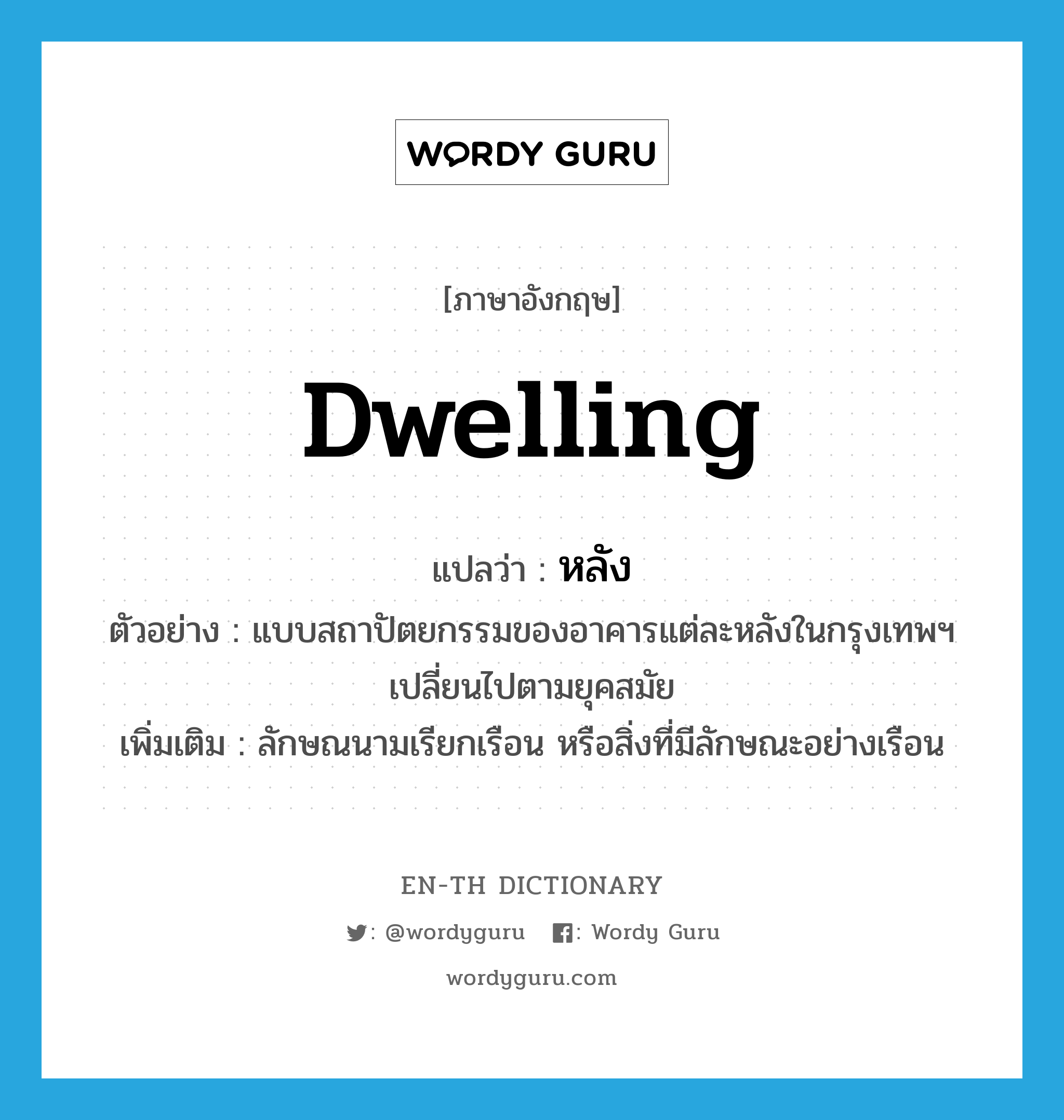 dwelling แปลว่า?, คำศัพท์ภาษาอังกฤษ dwelling แปลว่า หลัง ประเภท CLAS ตัวอย่าง แบบสถาปัตยกรรมของอาคารแต่ละหลังในกรุงเทพฯ เปลี่ยนไปตามยุคสมัย เพิ่มเติม ลักษณนามเรียกเรือน หรือสิ่งที่มีลักษณะอย่างเรือน หมวด CLAS