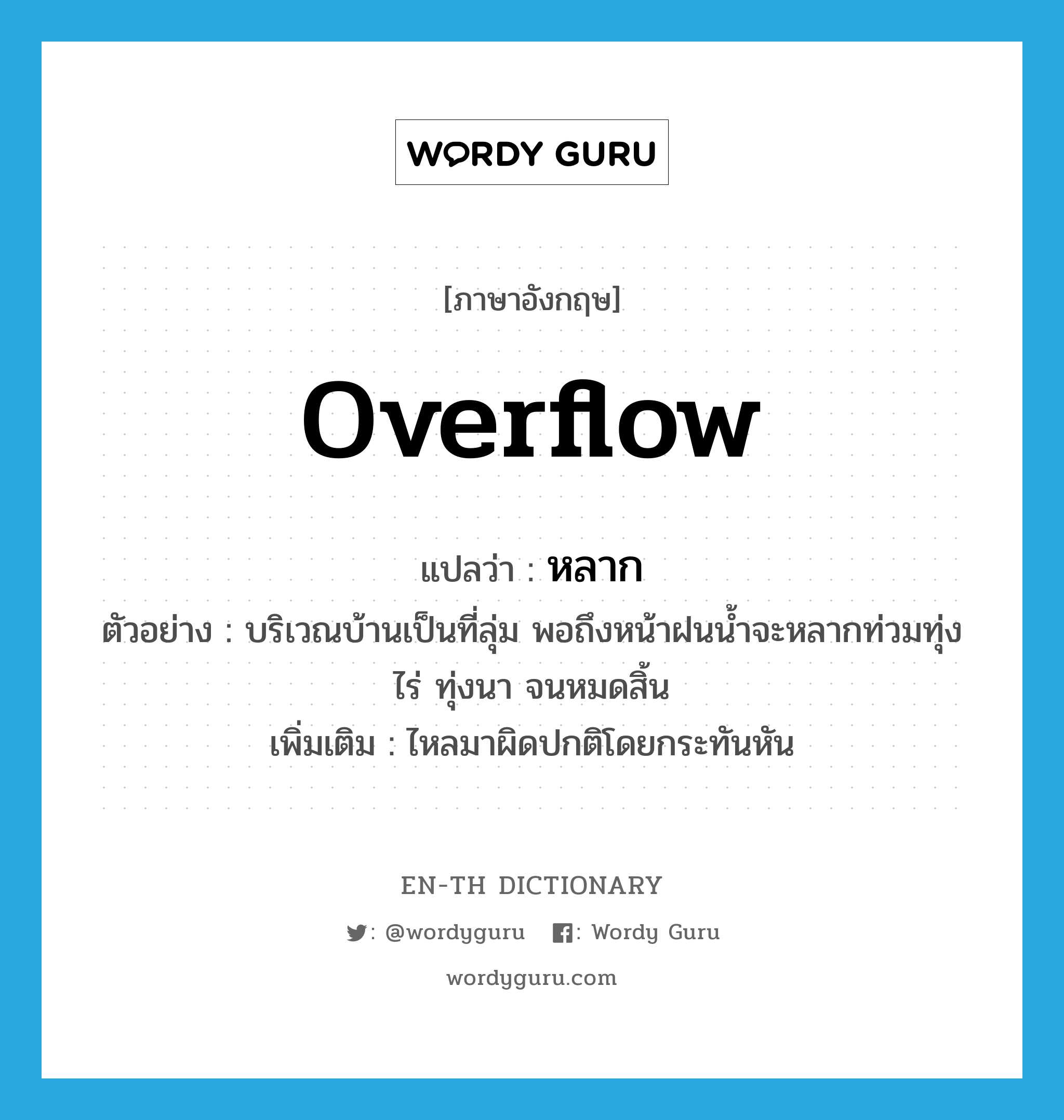 overflow แปลว่า?, คำศัพท์ภาษาอังกฤษ overflow แปลว่า หลาก ประเภท V ตัวอย่าง บริเวณบ้านเป็นที่ลุ่ม พอถึงหน้าฝนน้ำจะหลากท่วมทุ่งไร่ ทุ่งนา จนหมดสิ้น เพิ่มเติม ไหลมาผิดปกติโดยกระทันหัน หมวด V