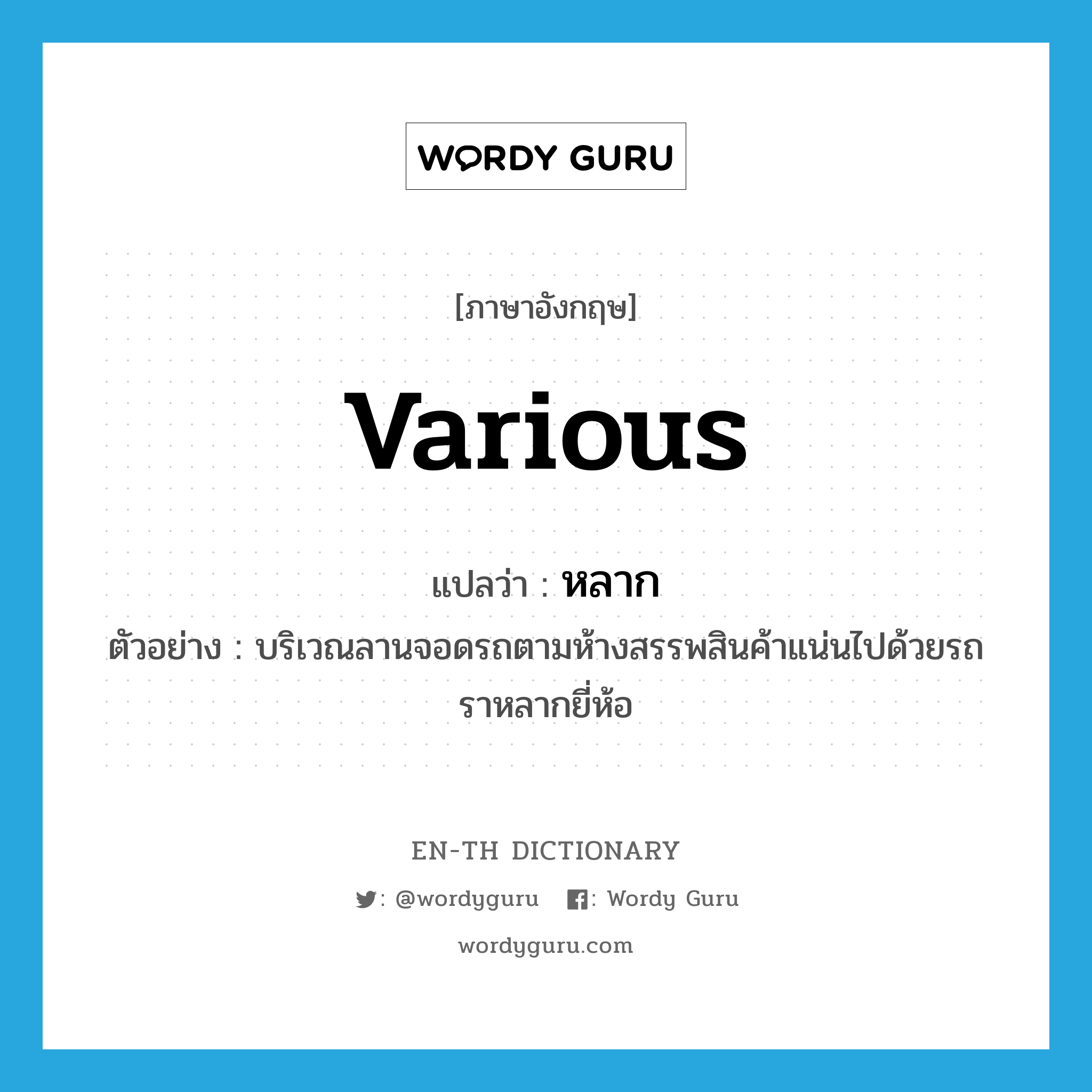 various แปลว่า?, คำศัพท์ภาษาอังกฤษ various แปลว่า หลาก ประเภท ADJ ตัวอย่าง บริเวณลานจอดรถตามห้างสรรพสินค้าแน่นไปด้วยรถราหลากยี่ห้อ หมวด ADJ