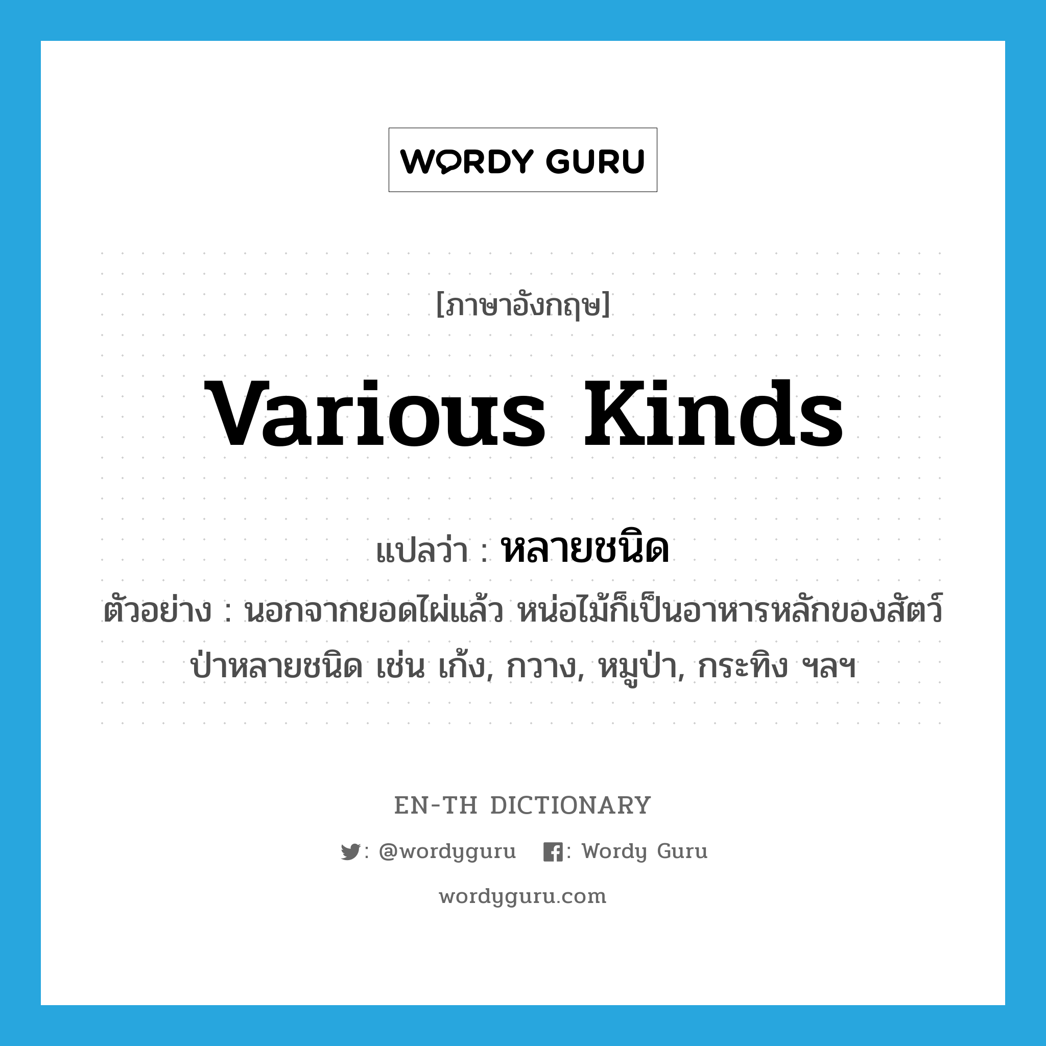 various kinds แปลว่า?, คำศัพท์ภาษาอังกฤษ various kinds แปลว่า หลายชนิด ประเภท ADJ ตัวอย่าง นอกจากยอดไผ่แล้ว หน่อไม้ก็เป็นอาหารหลักของสัตว์ป่าหลายชนิด เช่น เก้ง, กวาง, หมูป่า, กระทิง ฯลฯ หมวด ADJ