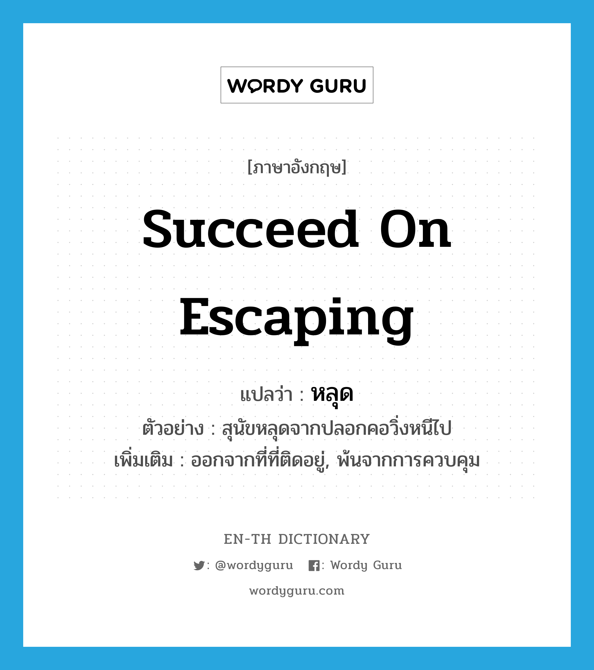 succeed on escaping แปลว่า?, คำศัพท์ภาษาอังกฤษ succeed on escaping แปลว่า หลุด ประเภท V ตัวอย่าง สุนัขหลุดจากปลอกคอวิ่งหนีไป เพิ่มเติม ออกจากที่ที่ติดอยู่, พ้นจากการควบคุม หมวด V