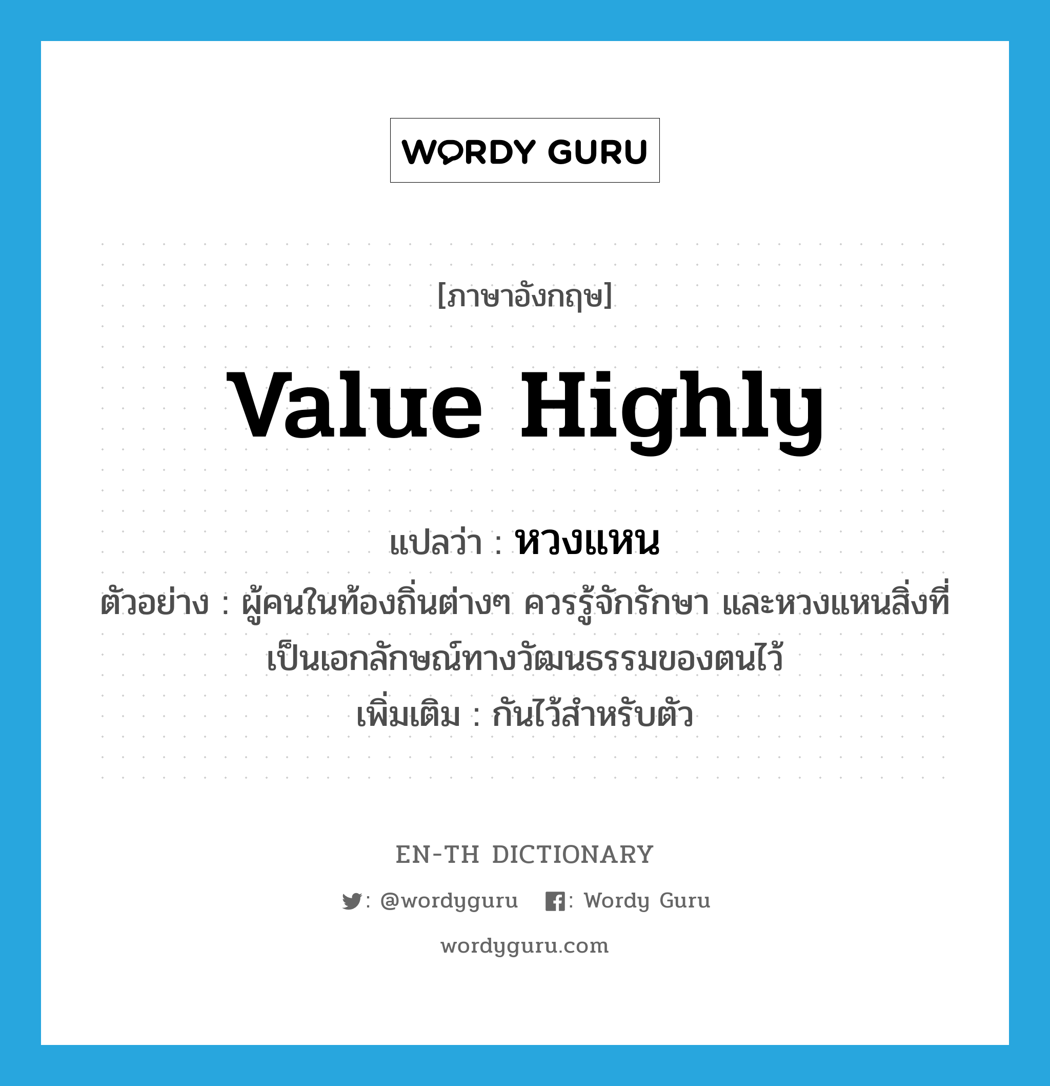 value highly แปลว่า?, คำศัพท์ภาษาอังกฤษ value highly แปลว่า หวงแหน ประเภท V ตัวอย่าง ผู้คนในท้องถิ่นต่างๆ ควรรู้จักรักษา และหวงแหนสิ่งที่เป็นเอกลักษณ์ทางวัฒนธรรมของตนไว้ เพิ่มเติม กันไว้สำหรับตัว หมวด V