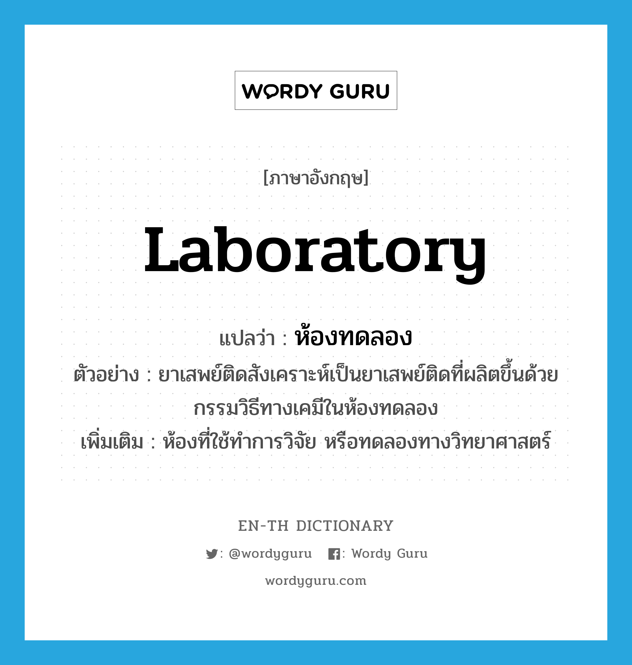 laboratory แปลว่า?, คำศัพท์ภาษาอังกฤษ laboratory แปลว่า ห้องทดลอง ประเภท N ตัวอย่าง ยาเสพย์ติดสังเคราะห์เป็นยาเสพย์ติดที่ผลิตขึ้นด้วยกรรมวิธีทางเคมีในห้องทดลอง เพิ่มเติม ห้องที่ใช้ทำการวิจัย หรือทดลองทางวิทยาศาสตร์ หมวด N