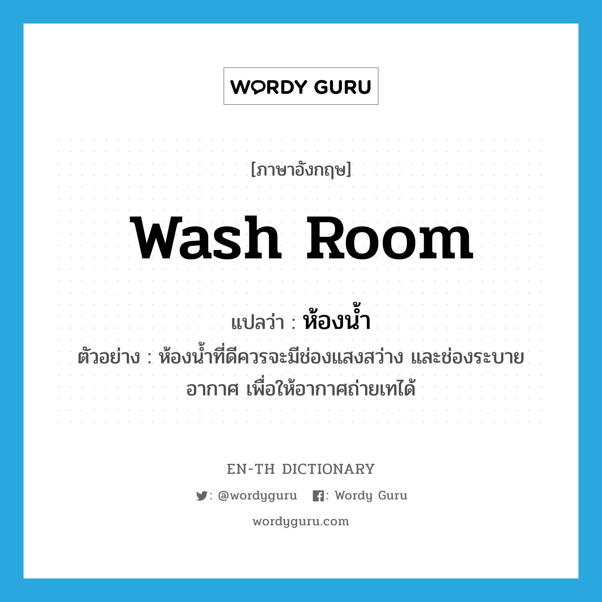 wash room แปลว่า?, คำศัพท์ภาษาอังกฤษ wash room แปลว่า ห้องน้ำ ประเภท N ตัวอย่าง ห้องน้ำที่ดีควรจะมีช่องแสงสว่าง และช่องระบายอากาศ เพื่อให้อากาศถ่ายเทได้ หมวด N